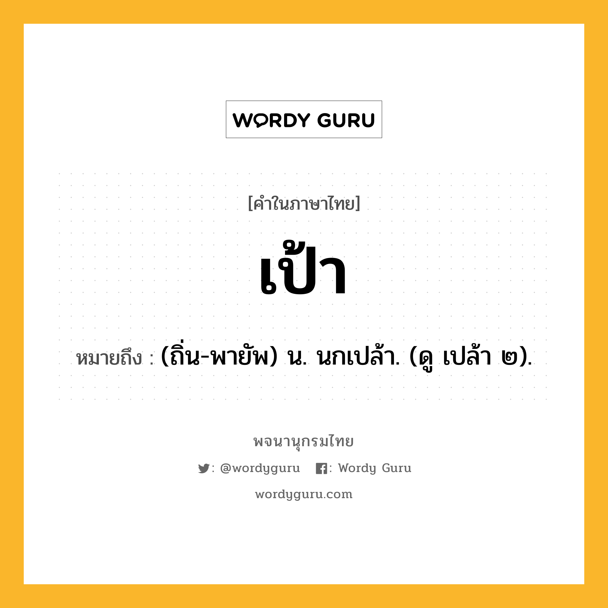 เป้า ความหมาย หมายถึงอะไร?, คำในภาษาไทย เป้า หมายถึง (ถิ่น-พายัพ) น. นกเปล้า. (ดู เปล้า ๒).