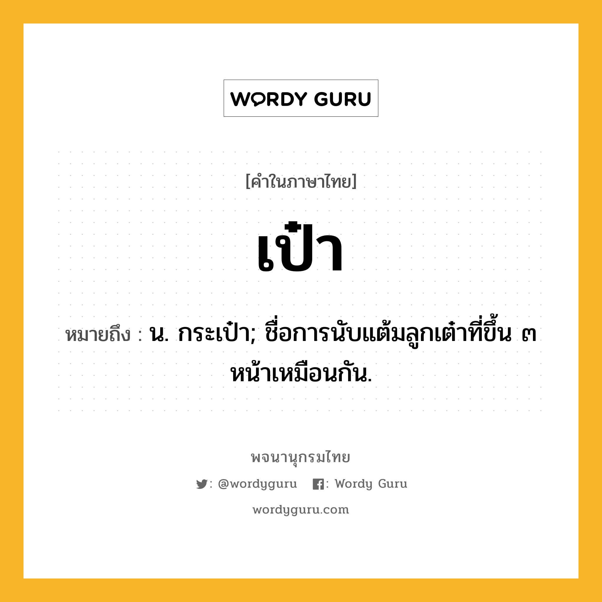 เป๋า ความหมาย หมายถึงอะไร?, คำในภาษาไทย เป๋า หมายถึง น. กระเป๋า; ชื่อการนับแต้มลูกเต๋าที่ขึ้น ๓ หน้าเหมือนกัน.