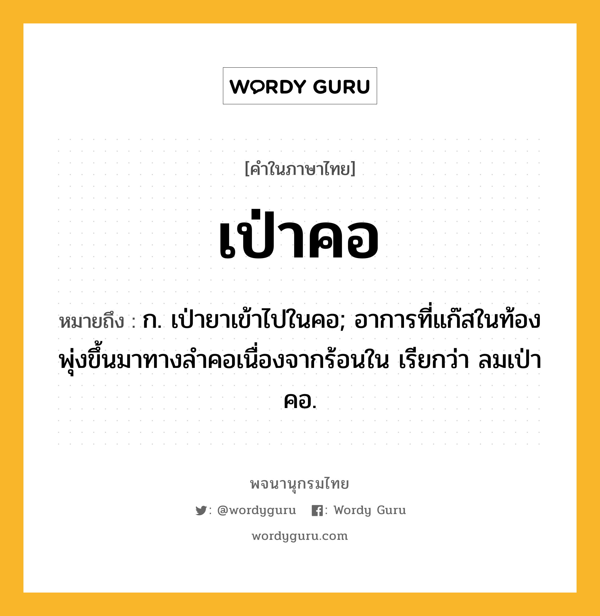 เป่าคอ ความหมาย หมายถึงอะไร?, คำในภาษาไทย เป่าคอ หมายถึง ก. เป่ายาเข้าไปในคอ; อาการที่แก๊สในท้องพุ่งขึ้นมาทางลำคอเนื่องจากร้อนใน เรียกว่า ลมเป่าคอ.