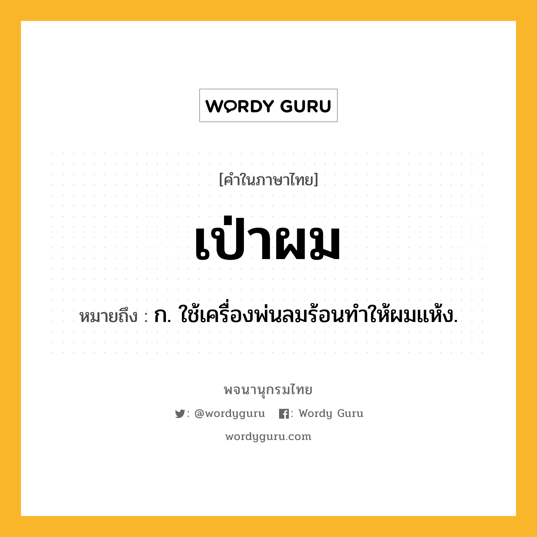 เป่าผม ความหมาย หมายถึงอะไร?, คำในภาษาไทย เป่าผม หมายถึง ก. ใช้เครื่องพ่นลมร้อนทำให้ผมแห้ง.