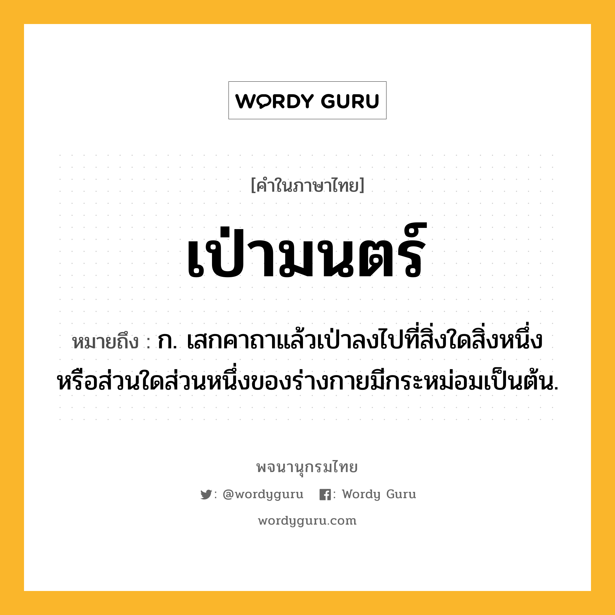 เป่ามนตร์ ความหมาย หมายถึงอะไร?, คำในภาษาไทย เป่ามนตร์ หมายถึง ก. เสกคาถาแล้วเป่าลงไปที่สิ่งใดสิ่งหนึ่งหรือส่วนใดส่วนหนึ่งของร่างกายมีกระหม่อมเป็นต้น.