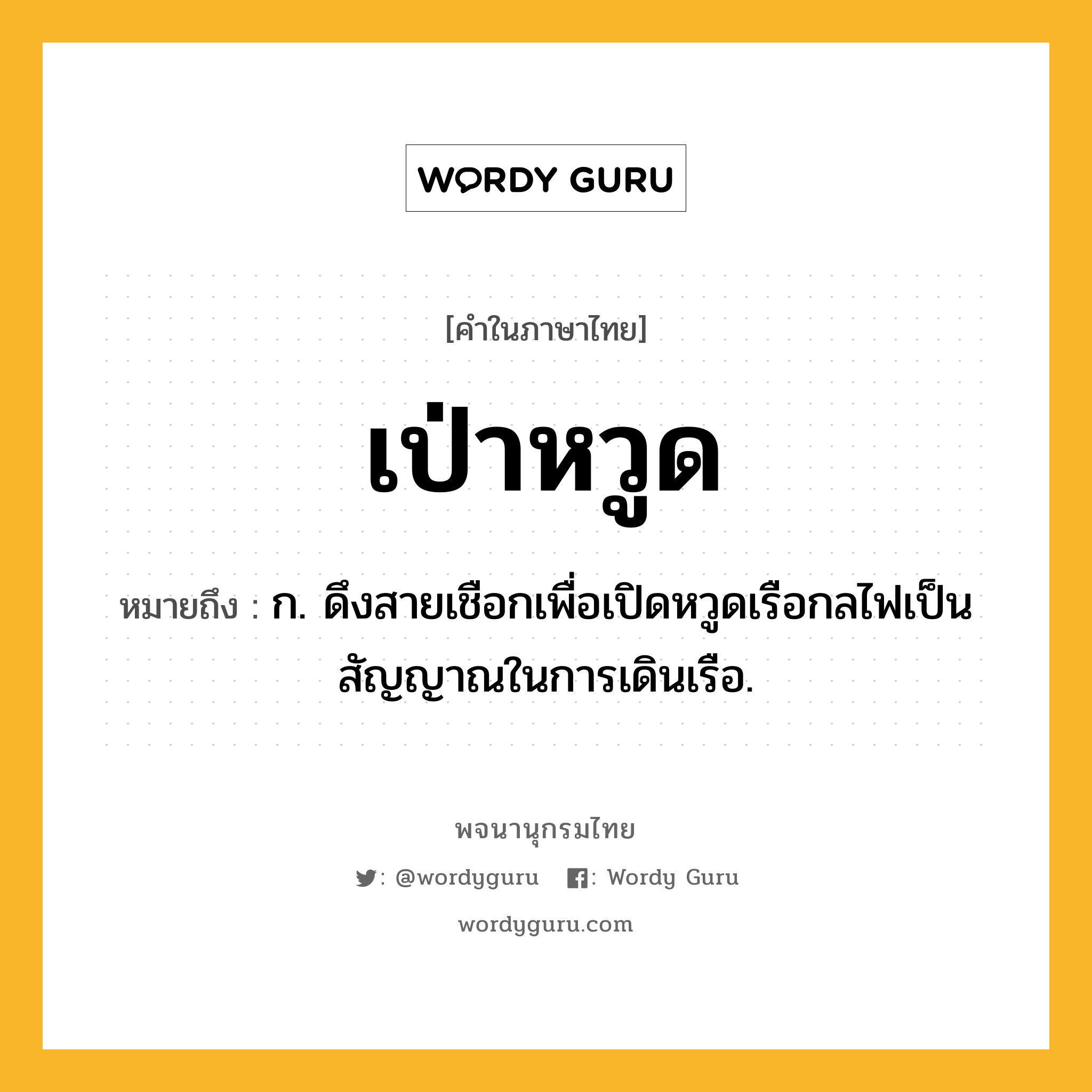 เป่าหวูด ความหมาย หมายถึงอะไร?, คำในภาษาไทย เป่าหวูด หมายถึง ก. ดึงสายเชือกเพื่อเปิดหวูดเรือกลไฟเป็นสัญญาณในการเดินเรือ.