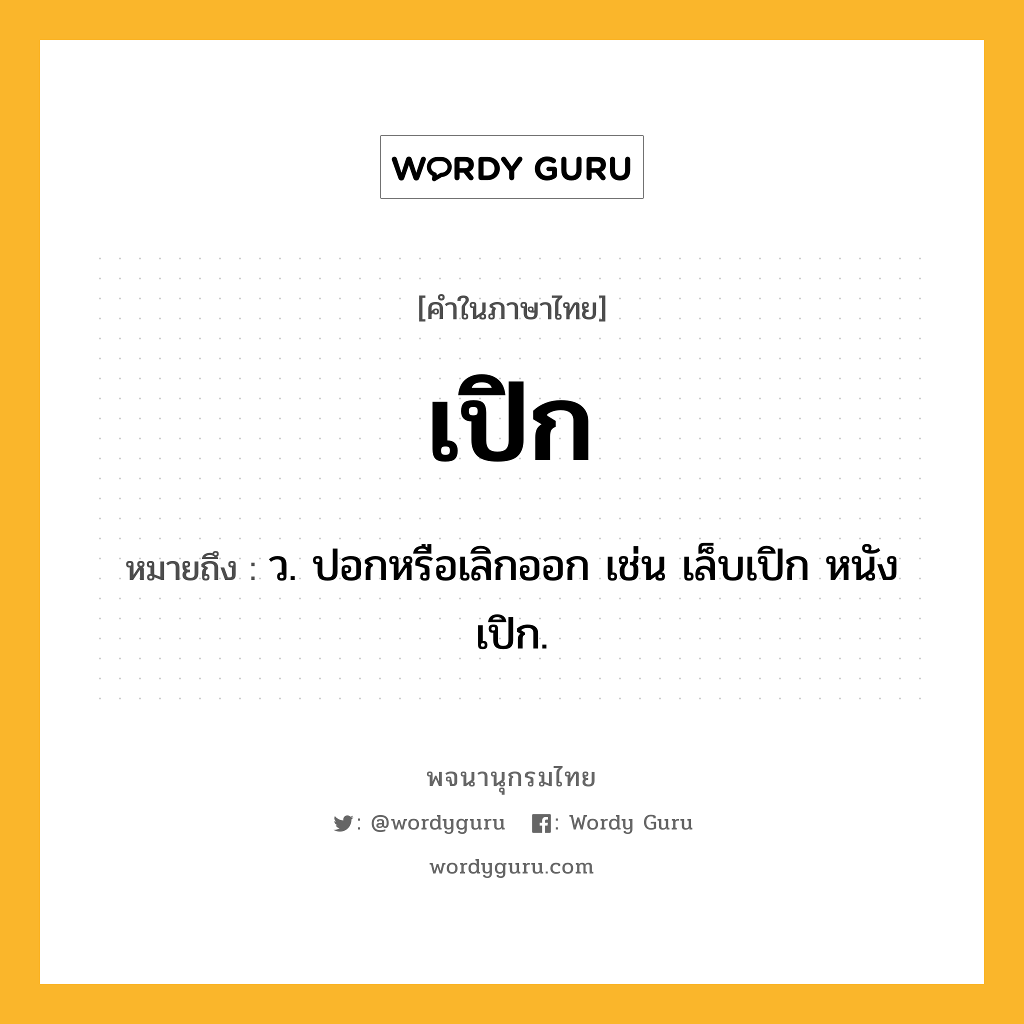 เปิก ความหมาย หมายถึงอะไร?, คำในภาษาไทย เปิก หมายถึง ว. ปอกหรือเลิกออก เช่น เล็บเปิก หนังเปิก.