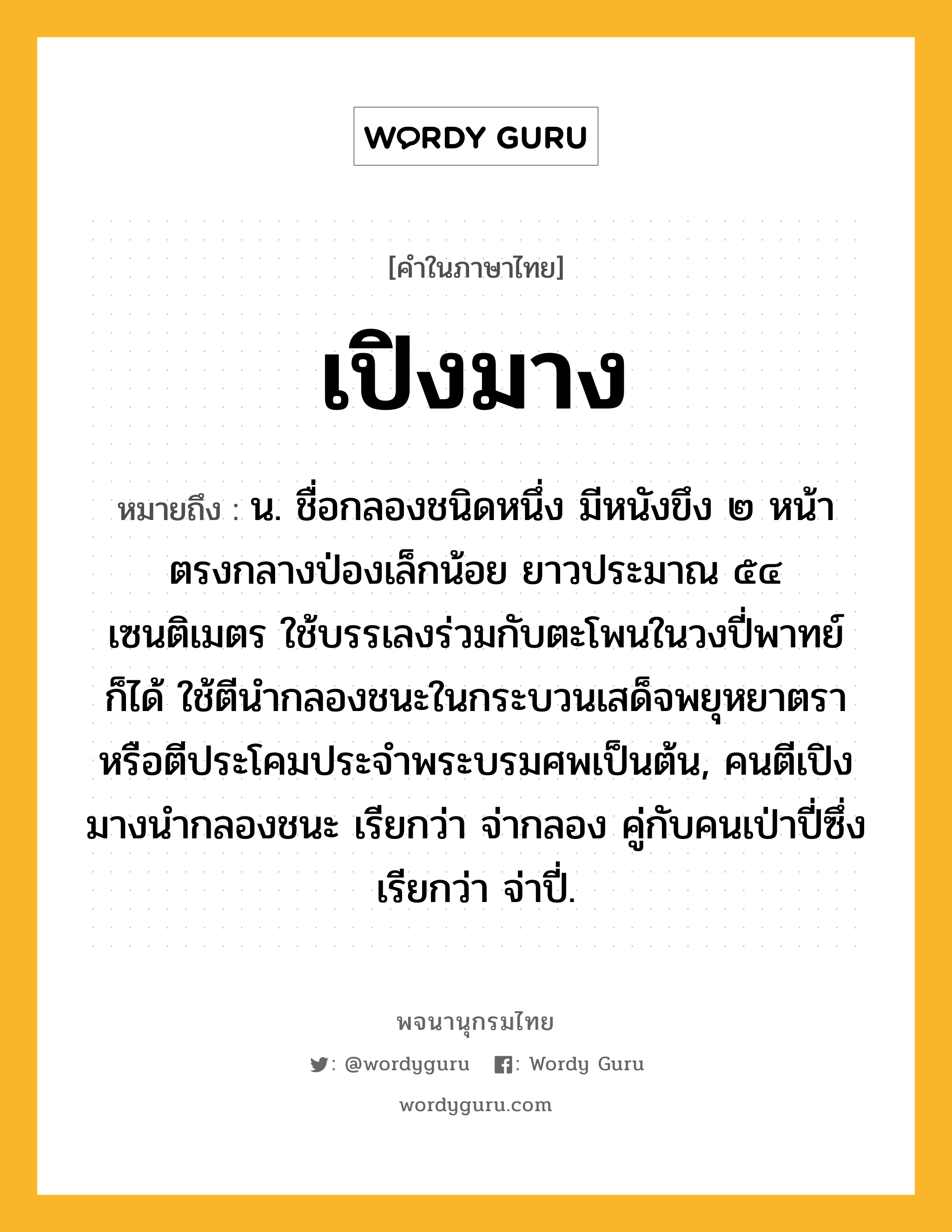 เปิงมาง ความหมาย หมายถึงอะไร?, คำในภาษาไทย เปิงมาง หมายถึง น. ชื่อกลองชนิดหนึ่ง มีหนังขึง ๒ หน้า ตรงกลางป่องเล็กน้อย ยาวประมาณ ๕๔ เซนติเมตร ใช้บรรเลงร่วมกับตะโพนในวงปี่พาทย์ก็ได้ ใช้ตีนำกลองชนะในกระบวนเสด็จพยุหยาตรา หรือตีประโคมประจำพระบรมศพเป็นต้น, คนตีเปิงมางนำกลองชนะ เรียกว่า จ่ากลอง คู่กับคนเป่าปี่ซึ่งเรียกว่า จ่าปี่.