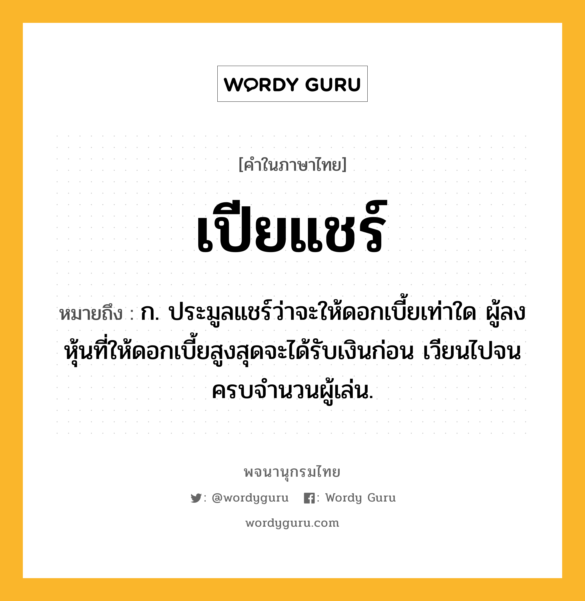 เปียแชร์ ความหมาย หมายถึงอะไร?, คำในภาษาไทย เปียแชร์ หมายถึง ก. ประมูลแชร์ว่าจะให้ดอกเบี้ยเท่าใด ผู้ลงหุ้นที่ให้ดอกเบี้ยสูงสุดจะได้รับเงินก่อน เวียนไปจนครบจำนวนผู้เล่น.