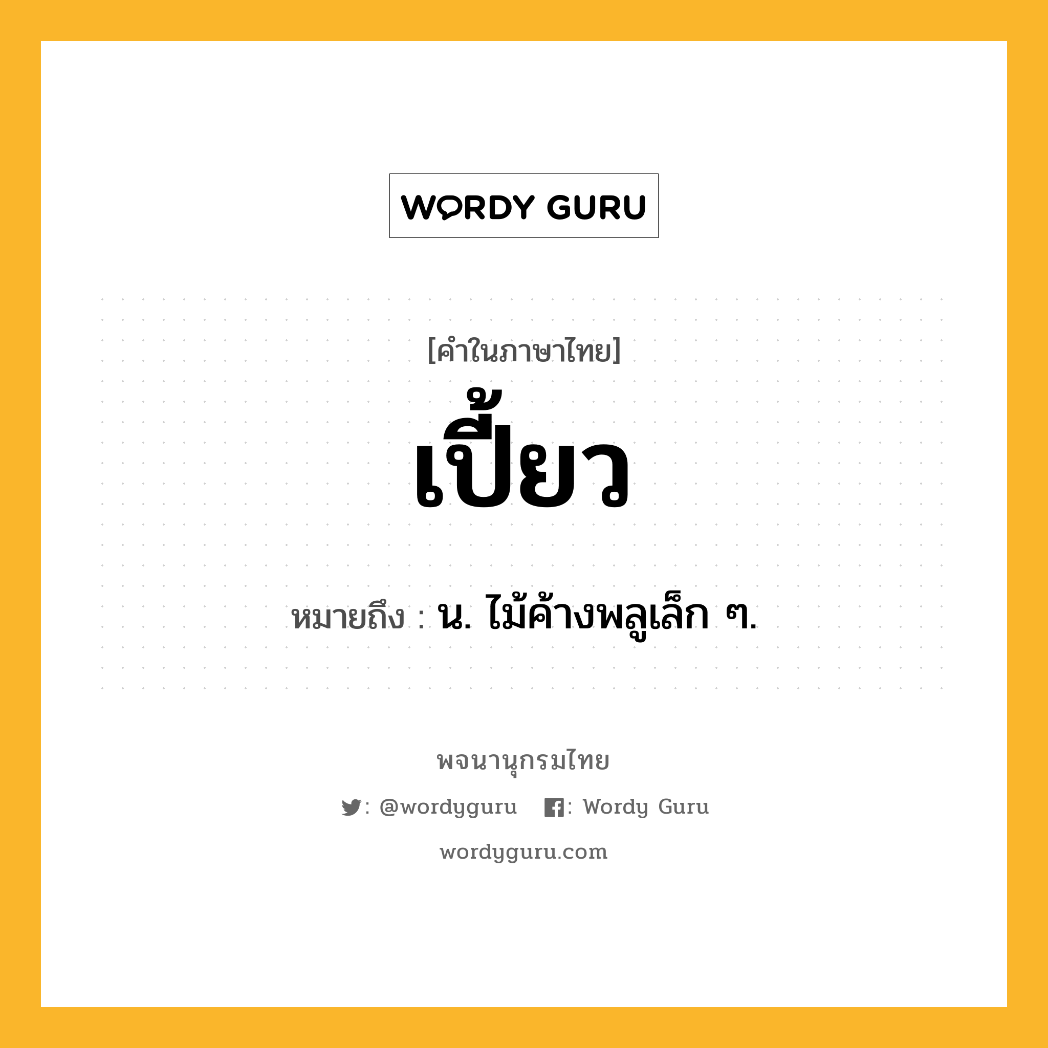 เปี้ยว ความหมาย หมายถึงอะไร?, คำในภาษาไทย เปี้ยว หมายถึง น. ไม้ค้างพลูเล็ก ๆ.