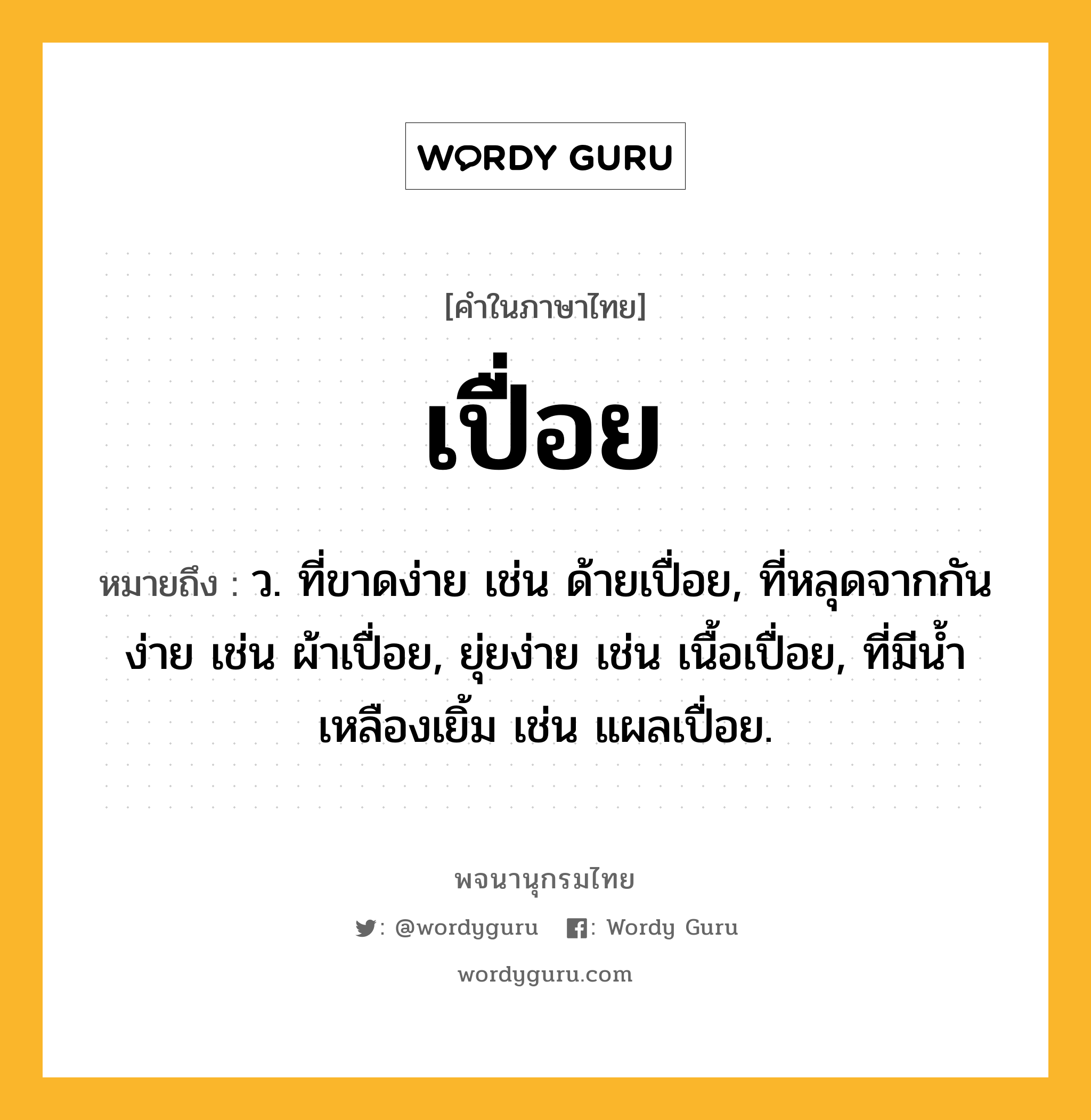 เปื่อย ความหมาย หมายถึงอะไร?, คำในภาษาไทย เปื่อย หมายถึง ว. ที่ขาดง่าย เช่น ด้ายเปื่อย, ที่หลุดจากกันง่าย เช่น ผ้าเปื่อย, ยุ่ยง่าย เช่น เนื้อเปื่อย, ที่มีน้ำเหลืองเยิ้ม เช่น แผลเปื่อย.