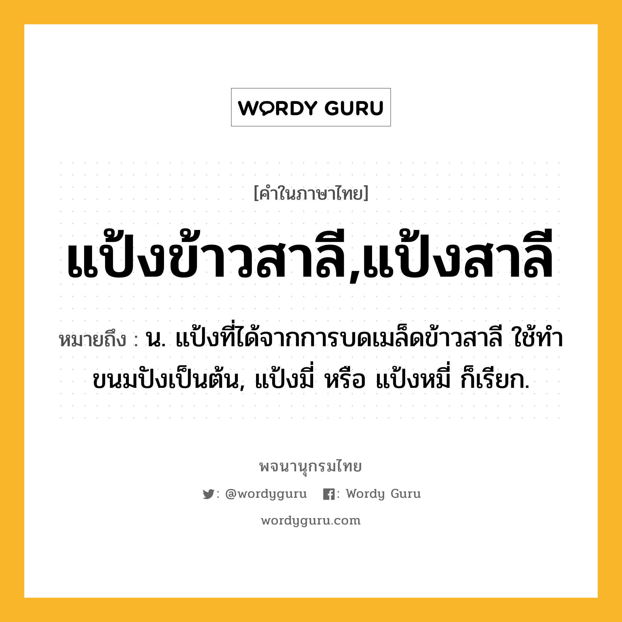 แป้งข้าวสาลี,แป้งสาลี ความหมาย หมายถึงอะไร?, คำในภาษาไทย แป้งข้าวสาลี,แป้งสาลี หมายถึง น. แป้งที่ได้จากการบดเมล็ดข้าวสาลี ใช้ทําขนมปังเป็นต้น, แป้งมี่ หรือ แป้งหมี่ ก็เรียก.