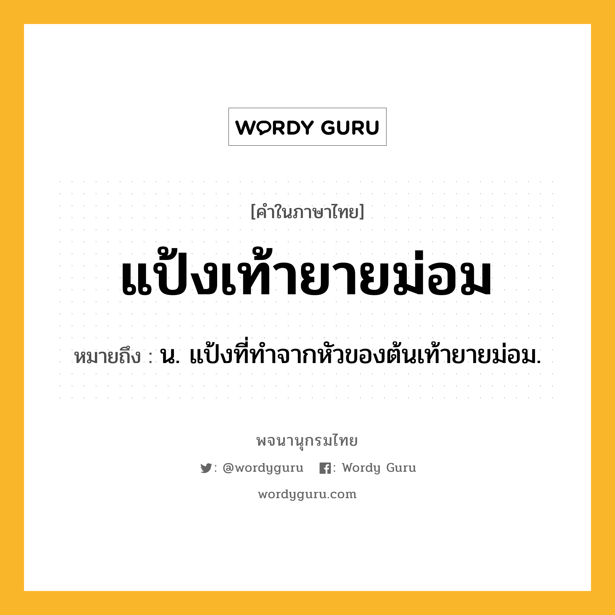 แป้งเท้ายายม่อม ความหมาย หมายถึงอะไร?, คำในภาษาไทย แป้งเท้ายายม่อม หมายถึง น. แป้งที่ทำจากหัวของต้นเท้ายายม่อม.