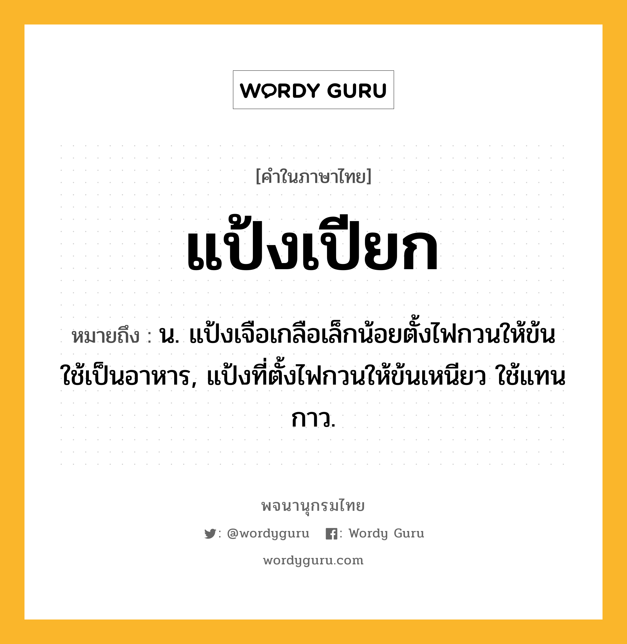 แป้งเปียก ความหมาย หมายถึงอะไร?, คำในภาษาไทย แป้งเปียก หมายถึง น. แป้งเจือเกลือเล็กน้อยตั้งไฟกวนให้ข้น ใช้เป็นอาหาร, แป้งที่ตั้งไฟกวนให้ข้นเหนียว ใช้แทนกาว.