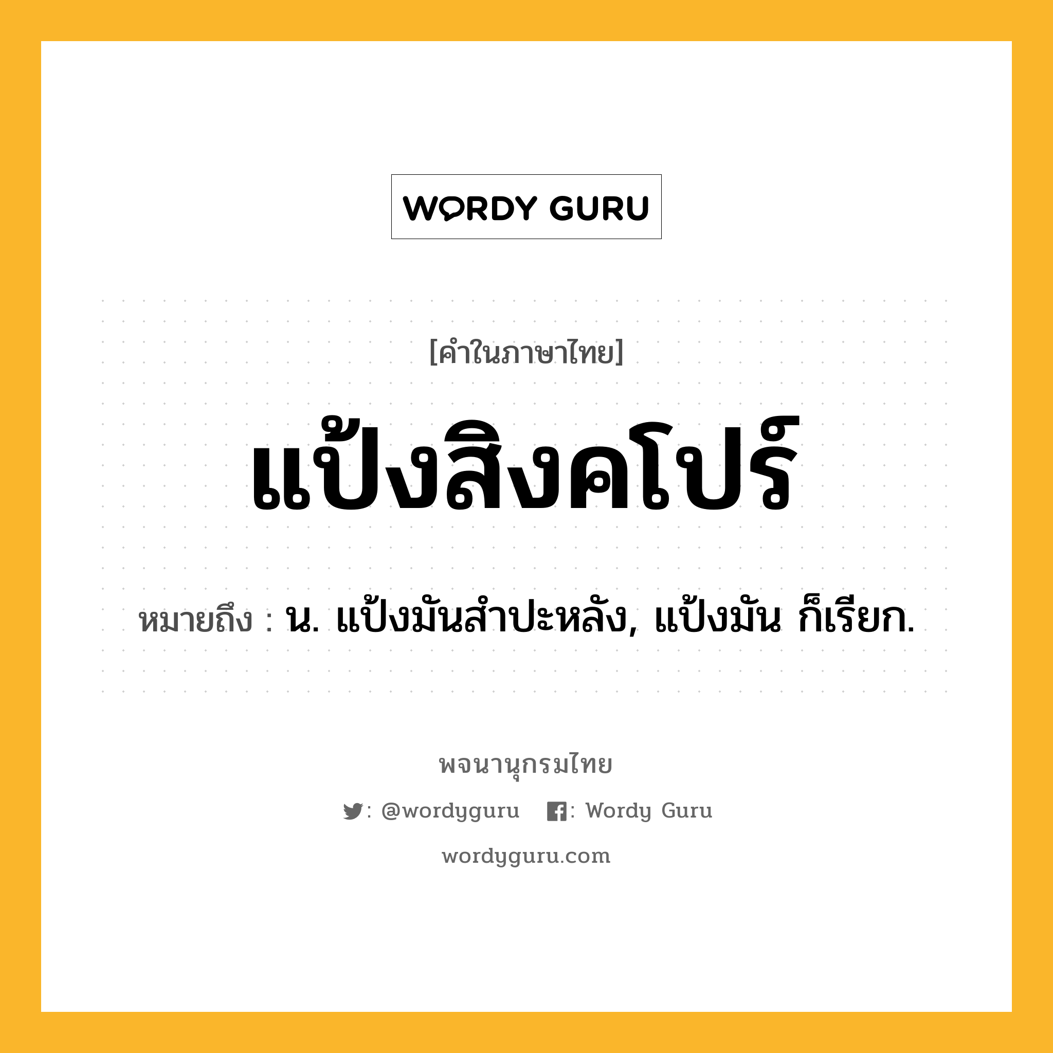 แป้งสิงคโปร์ ความหมาย หมายถึงอะไร?, คำในภาษาไทย แป้งสิงคโปร์ หมายถึง น. แป้งมันสําปะหลัง, แป้งมัน ก็เรียก.