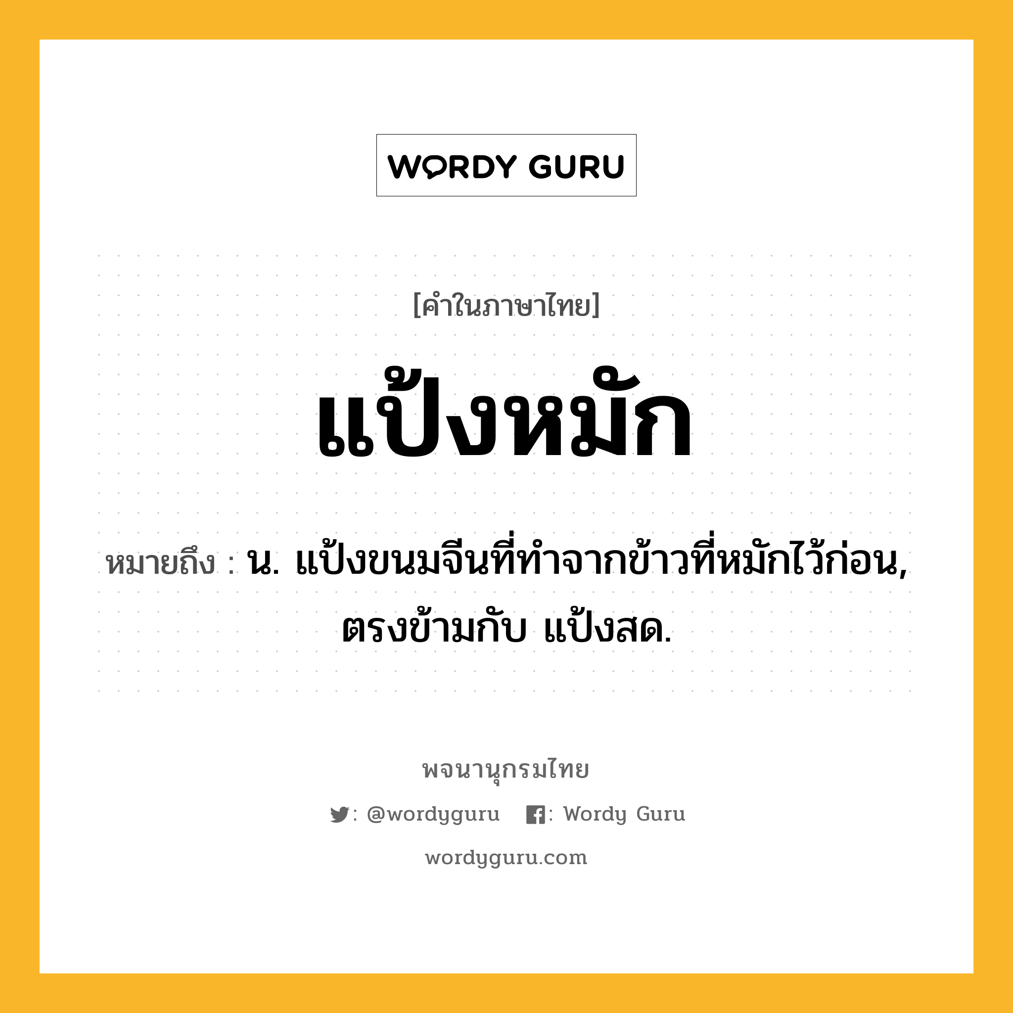 แป้งหมัก ความหมาย หมายถึงอะไร?, คำในภาษาไทย แป้งหมัก หมายถึง น. แป้งขนมจีนที่ทำจากข้าวที่หมักไว้ก่อน, ตรงข้ามกับ แป้งสด.