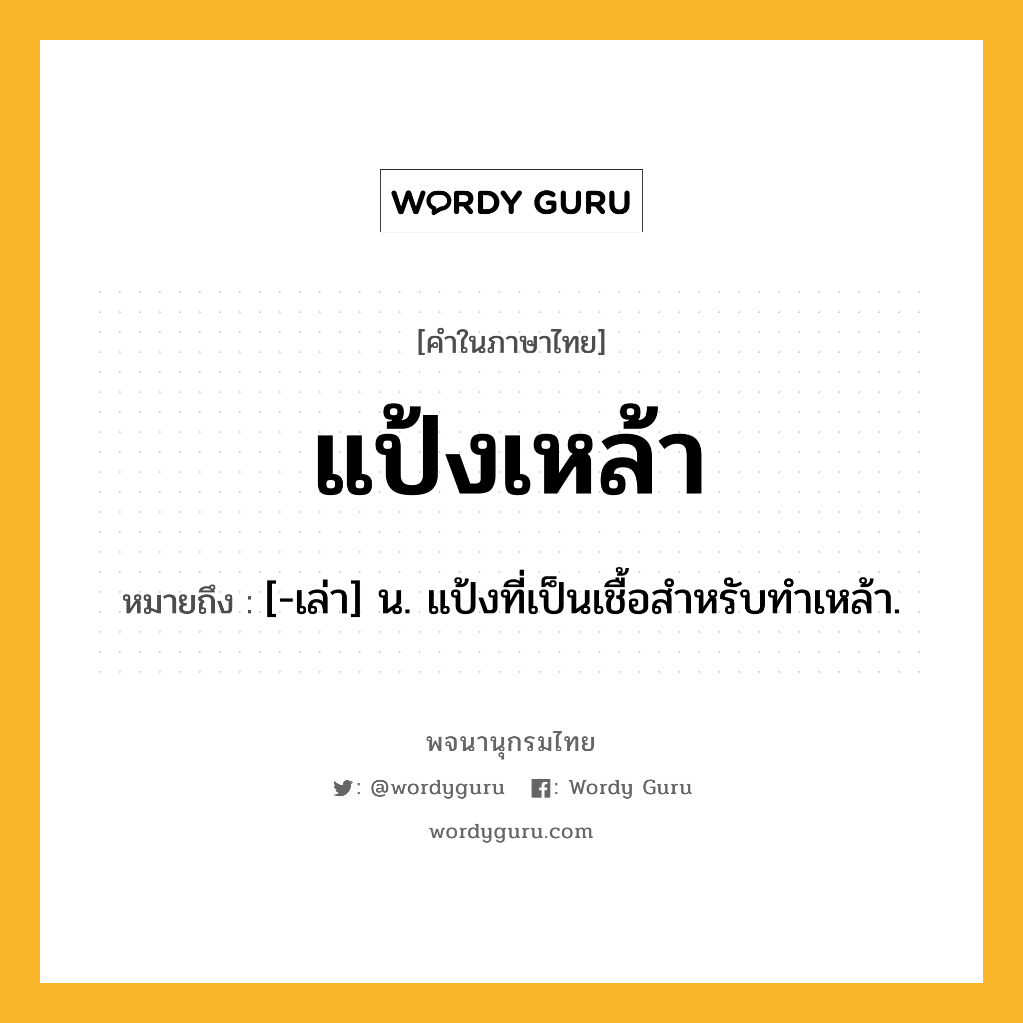 แป้งเหล้า ความหมาย หมายถึงอะไร?, คำในภาษาไทย แป้งเหล้า หมายถึง [-เล่า] น. แป้งที่เป็นเชื้อสําหรับทําเหล้า.