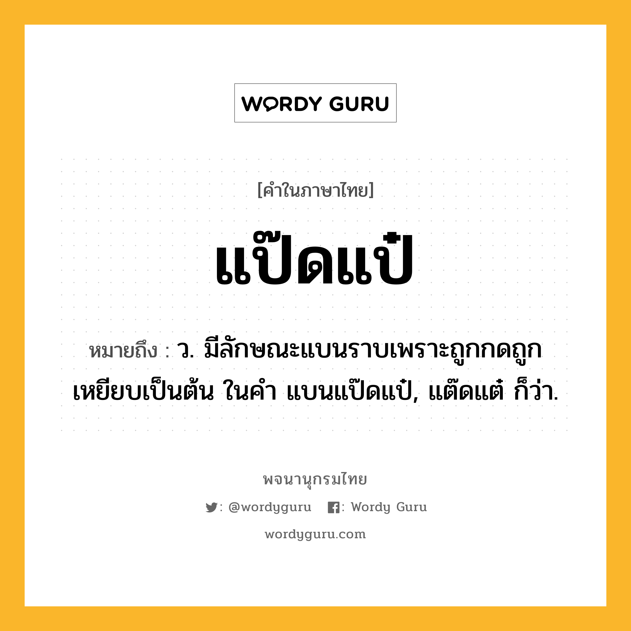 แป๊ดแป๋ ความหมาย หมายถึงอะไร?, คำในภาษาไทย แป๊ดแป๋ หมายถึง ว. มีลักษณะแบนราบเพราะถูกกดถูกเหยียบเป็นต้น ในคำ แบนแป๊ดแป๋, แต๊ดแต๋ ก็ว่า.