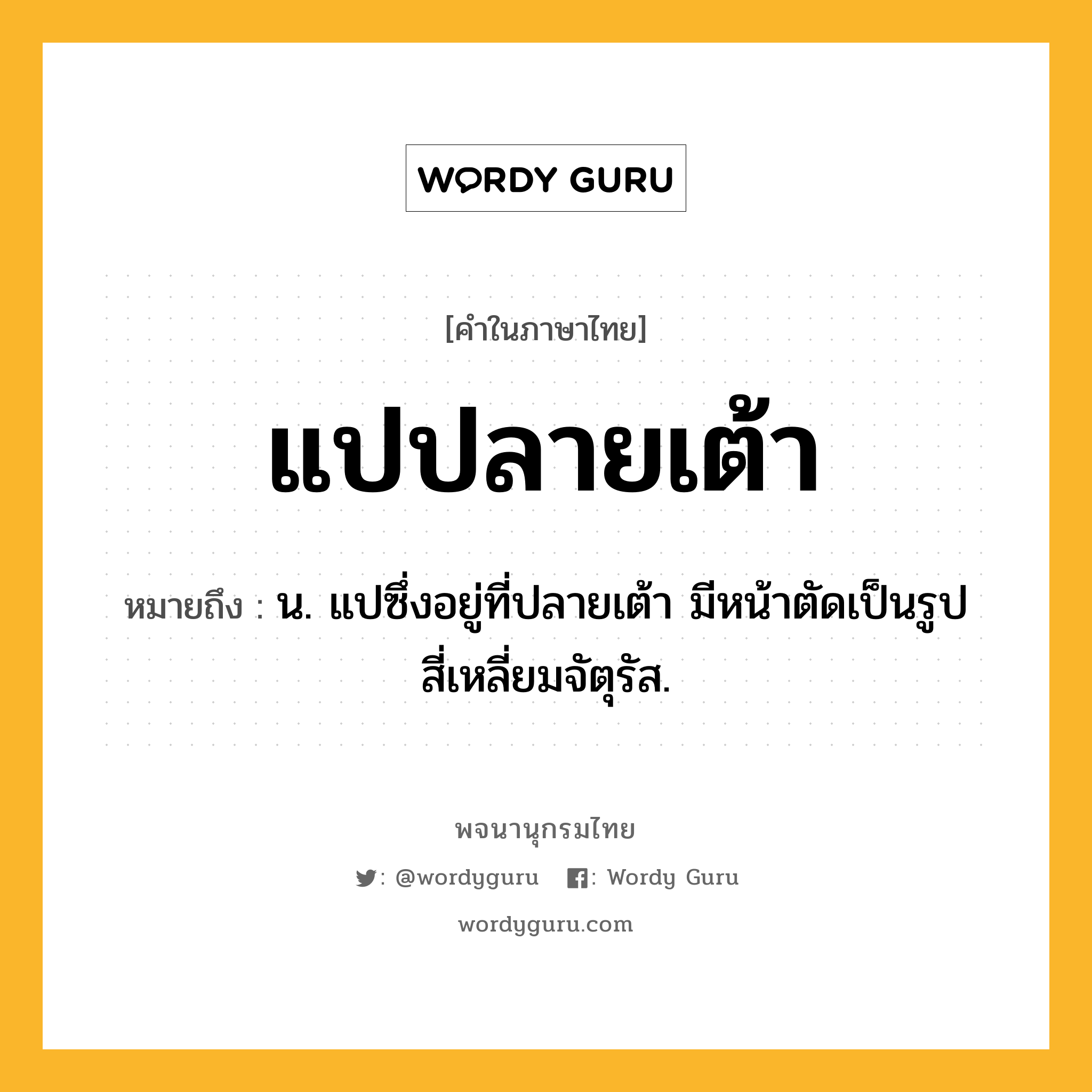 แปปลายเต้า ความหมาย หมายถึงอะไร?, คำในภาษาไทย แปปลายเต้า หมายถึง น. แปซึ่งอยู่ที่ปลายเต้า มีหน้าตัดเป็นรูปสี่เหลี่ยมจัตุรัส.