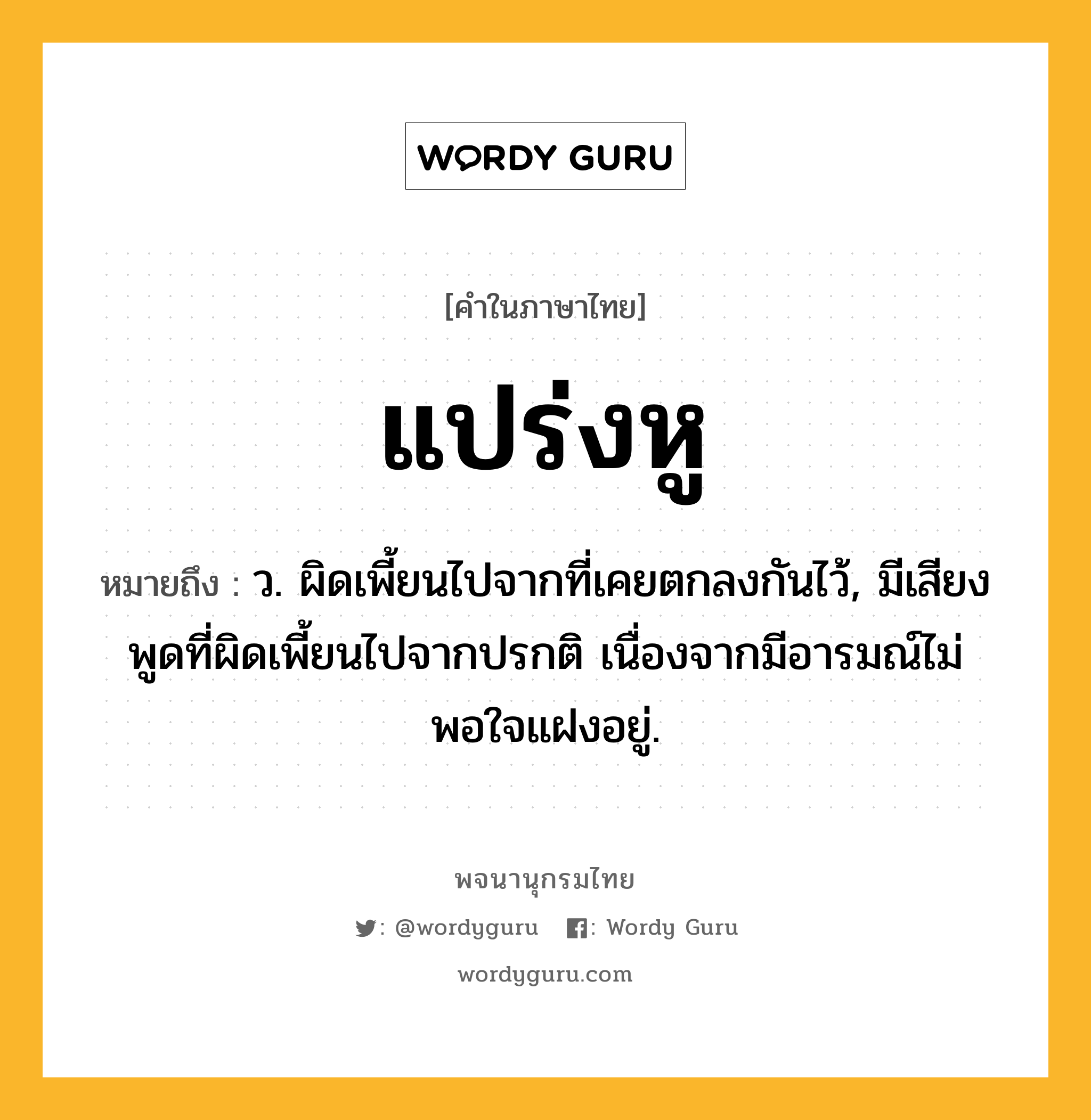 แปร่งหู ความหมาย หมายถึงอะไร?, คำในภาษาไทย แปร่งหู หมายถึง ว. ผิดเพี้ยนไปจากที่เคยตกลงกันไว้, มีเสียงพูดที่ผิดเพี้ยนไปจากปรกติ เนื่องจากมีอารมณ์ไม่พอใจแฝงอยู่.