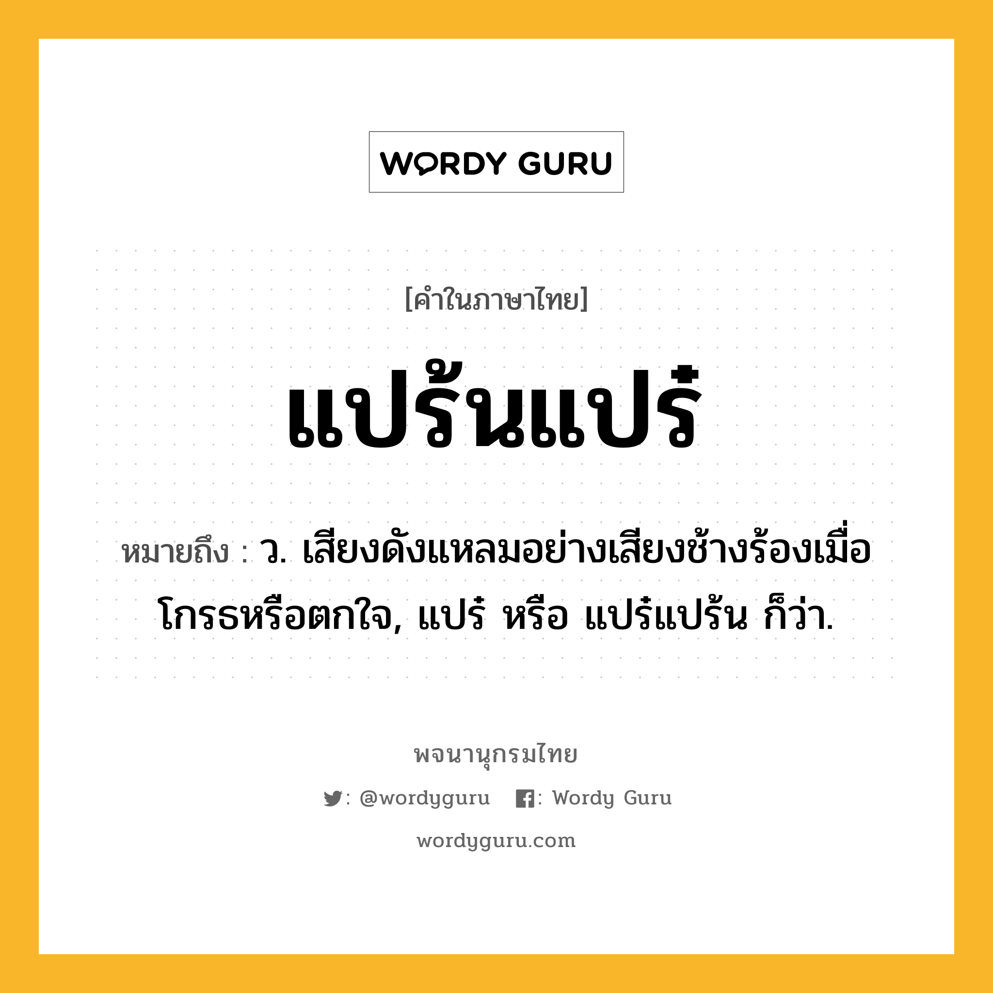 แปร้นแปร๋ ความหมาย หมายถึงอะไร?, คำในภาษาไทย แปร้นแปร๋ หมายถึง ว. เสียงดังแหลมอย่างเสียงช้างร้องเมื่อโกรธหรือตกใจ, แปร๋ หรือ แปร๋แปร้น ก็ว่า.