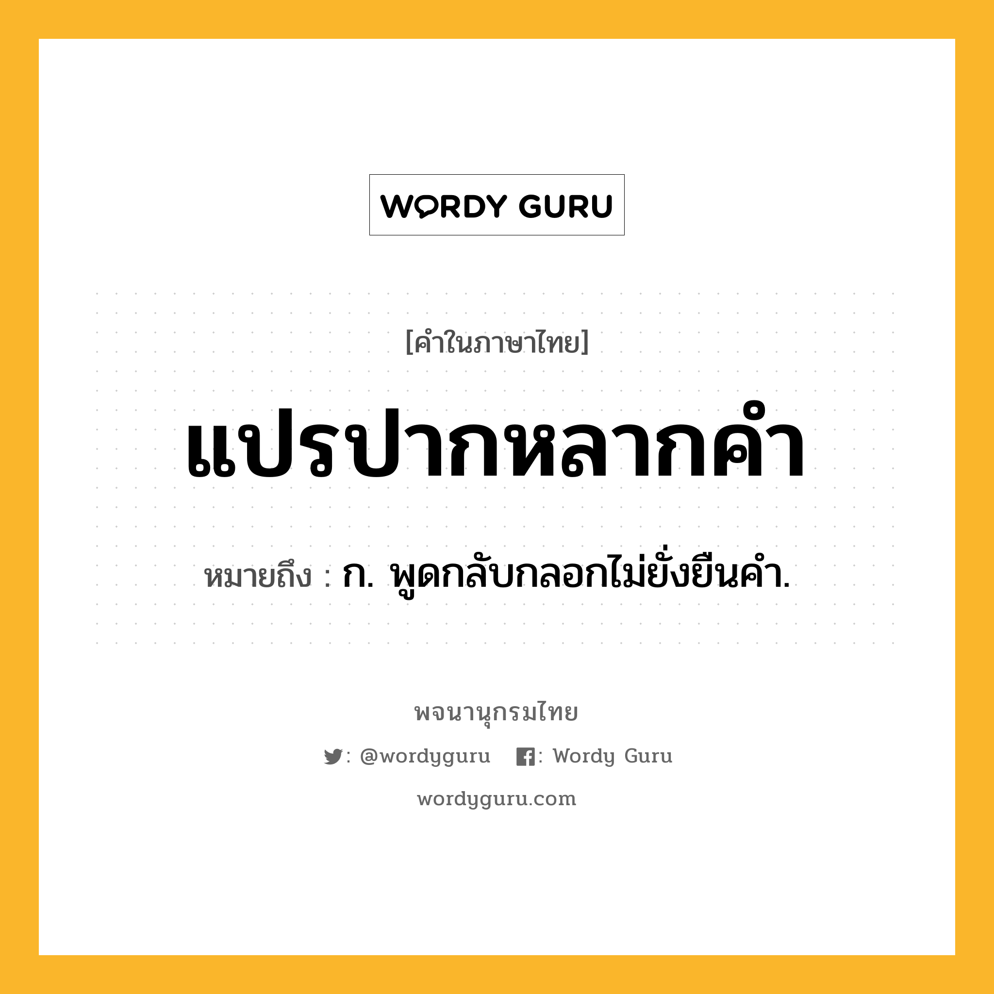 แปรปากหลากคำ ความหมาย หมายถึงอะไร?, คำในภาษาไทย แปรปากหลากคำ หมายถึง ก. พูดกลับกลอกไม่ยั่งยืนคํา.