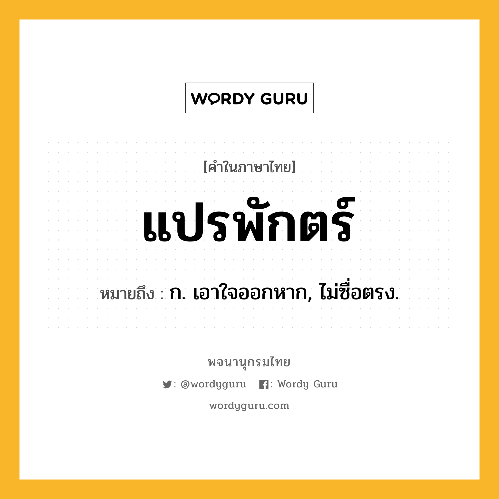 แปรพักตร์ ความหมาย หมายถึงอะไร?, คำในภาษาไทย แปรพักตร์ หมายถึง ก. เอาใจออกหาก, ไม่ซื่อตรง.