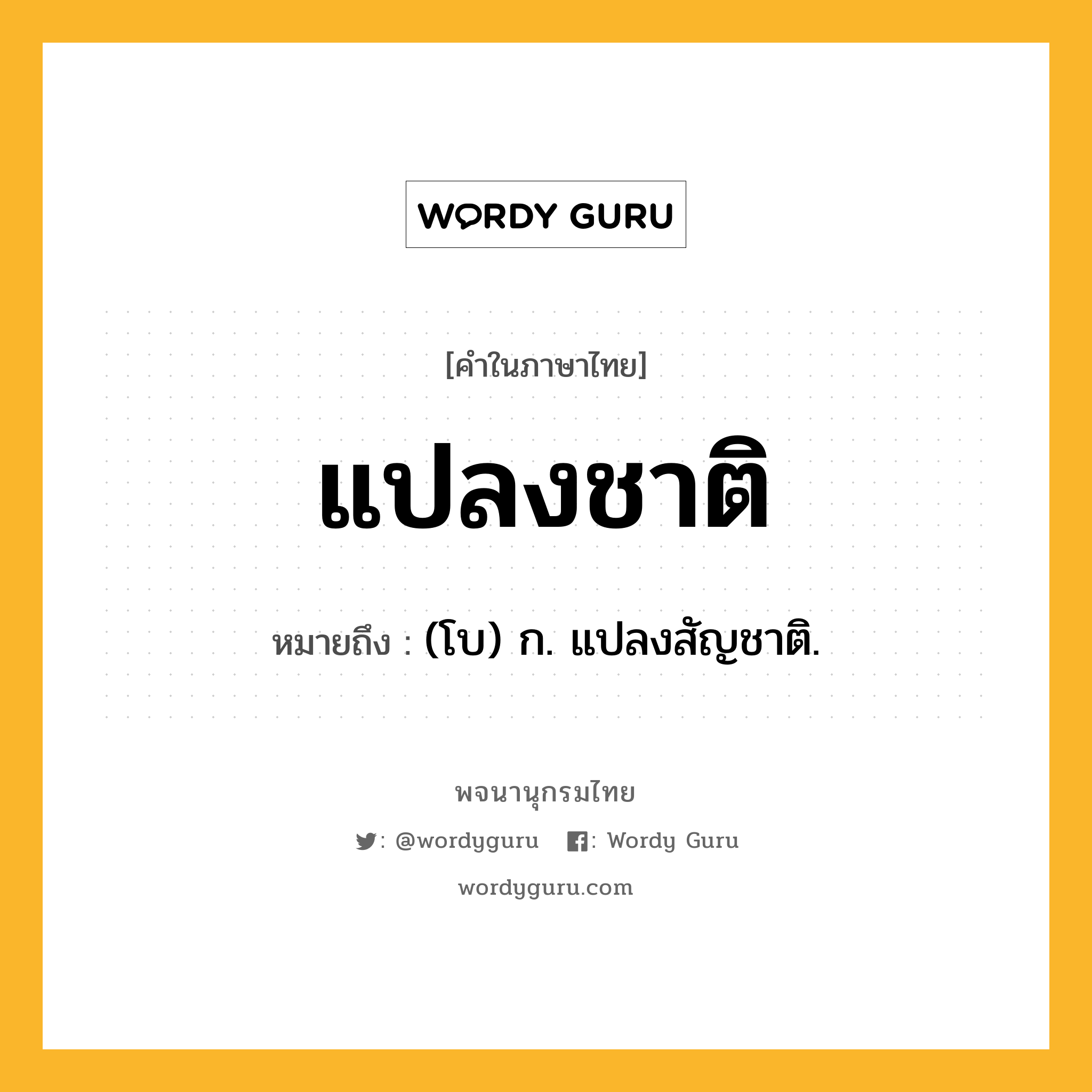 แปลงชาติ ความหมาย หมายถึงอะไร?, คำในภาษาไทย แปลงชาติ หมายถึง (โบ) ก. แปลงสัญชาติ.