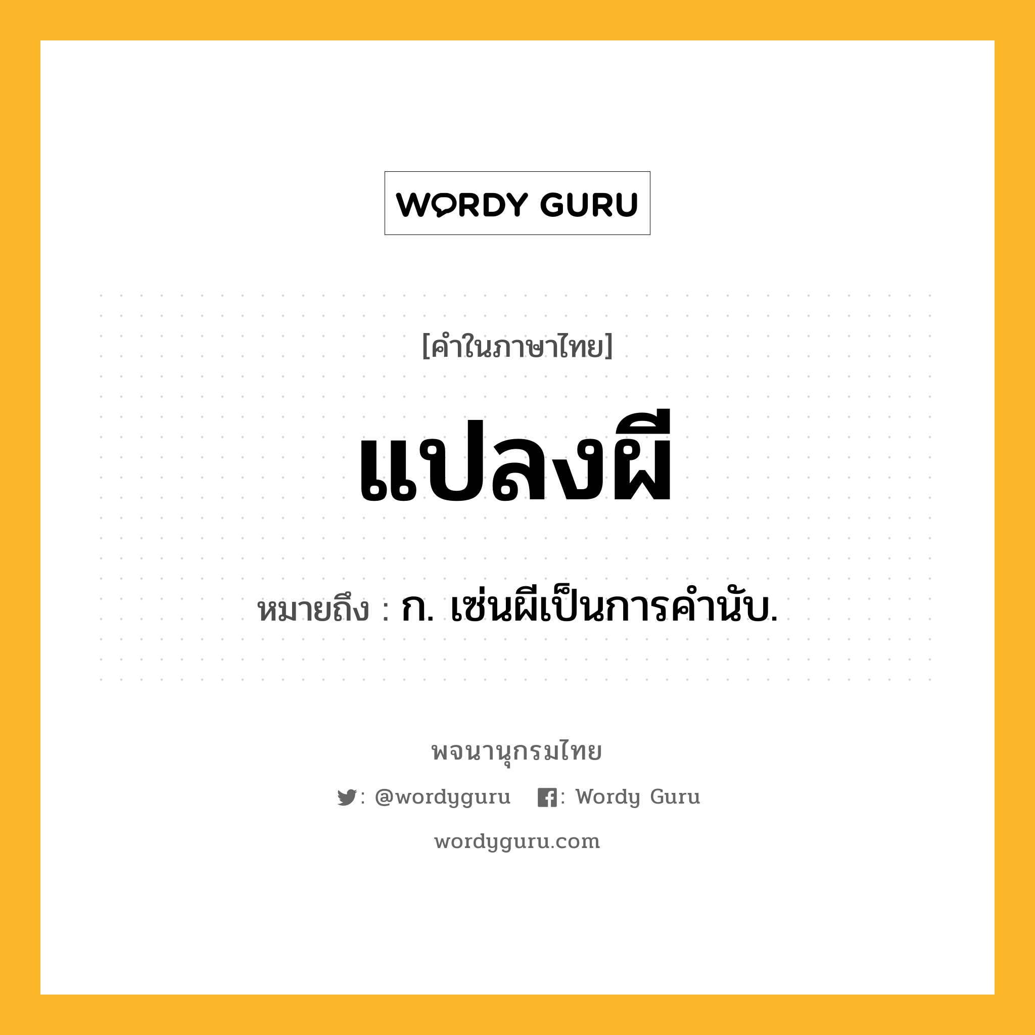 แปลงผี ความหมาย หมายถึงอะไร?, คำในภาษาไทย แปลงผี หมายถึง ก. เซ่นผีเป็นการคํานับ.