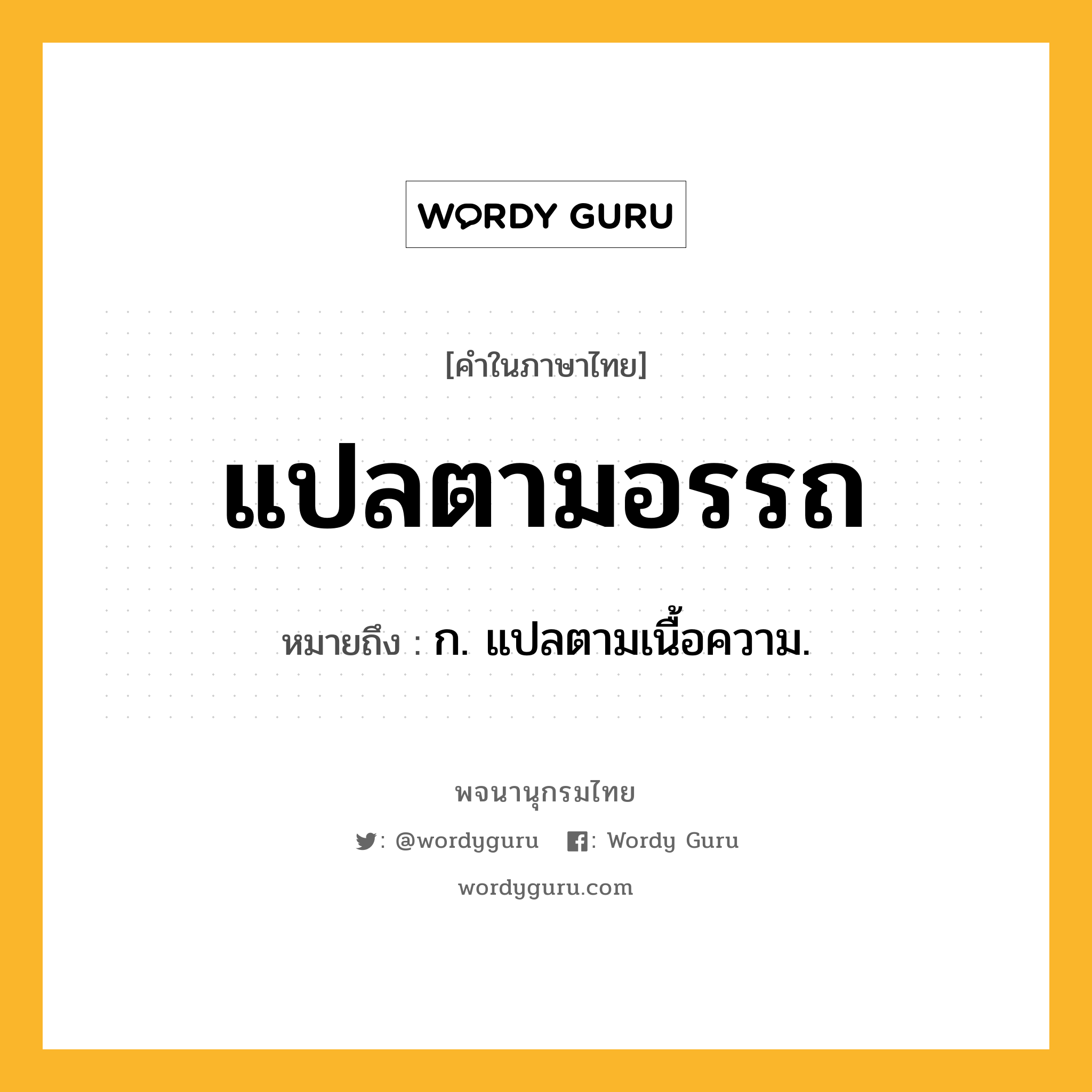 แปลตามอรรถ ความหมาย หมายถึงอะไร?, คำในภาษาไทย แปลตามอรรถ หมายถึง ก. แปลตามเนื้อความ.