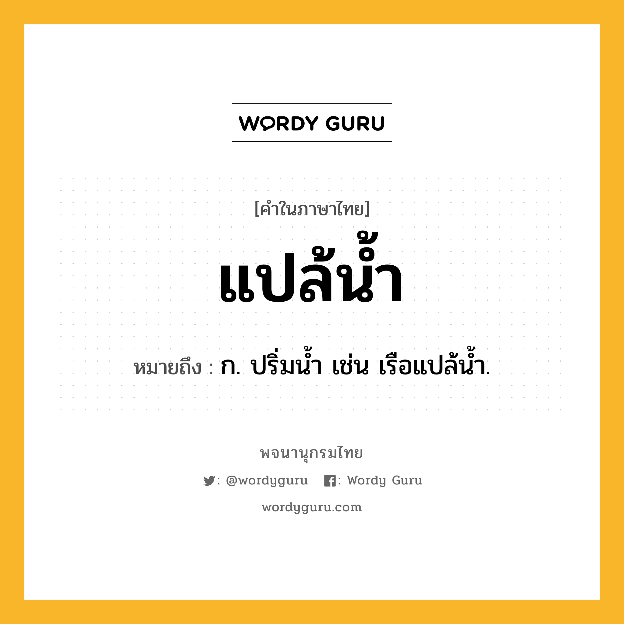 แปล้น้ำ ความหมาย หมายถึงอะไร?, คำในภาษาไทย แปล้น้ำ หมายถึง ก. ปริ่มน้ำ เช่น เรือแปล้น้ำ.