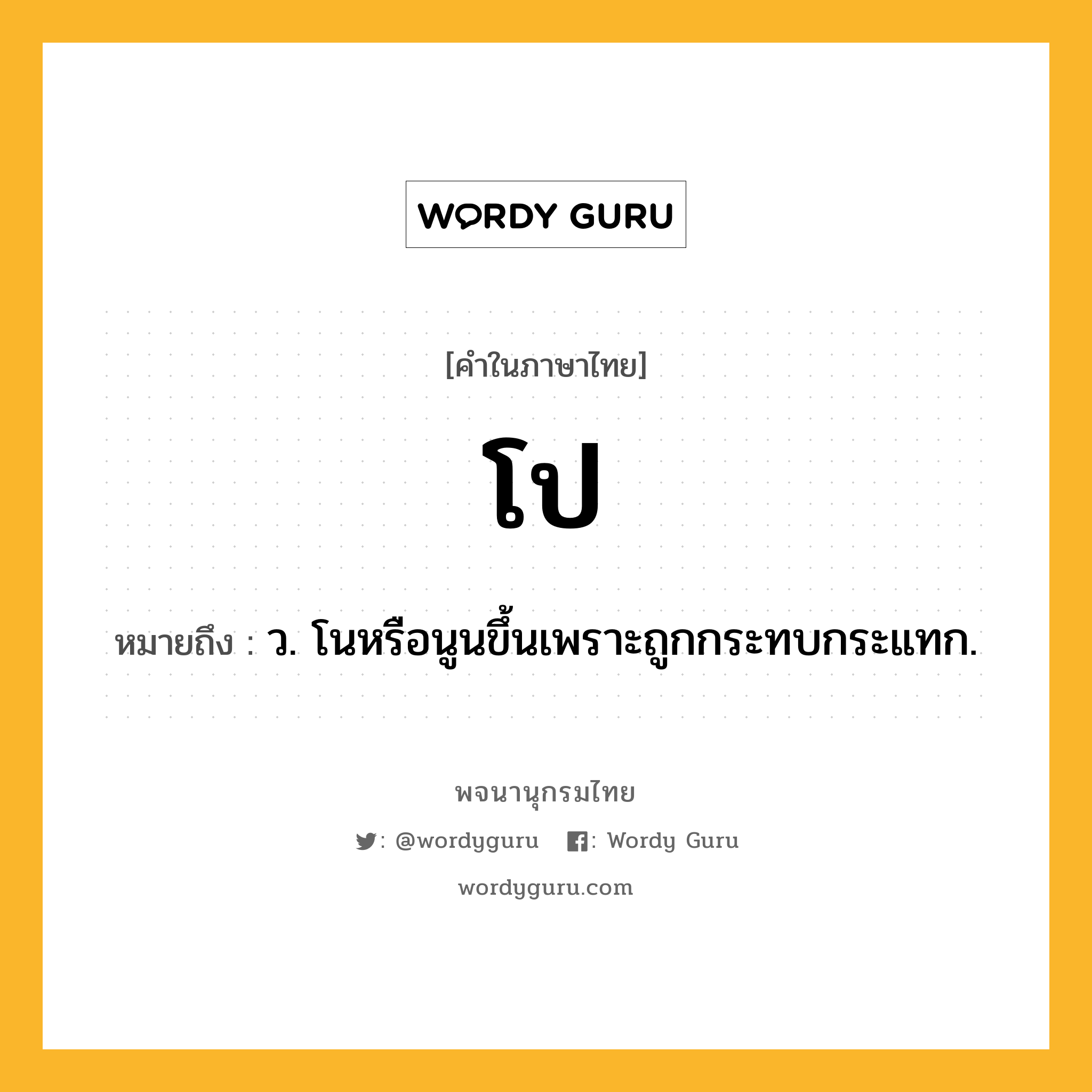 โป ความหมาย หมายถึงอะไร?, คำในภาษาไทย โป หมายถึง ว. โนหรือนูนขึ้นเพราะถูกกระทบกระแทก.