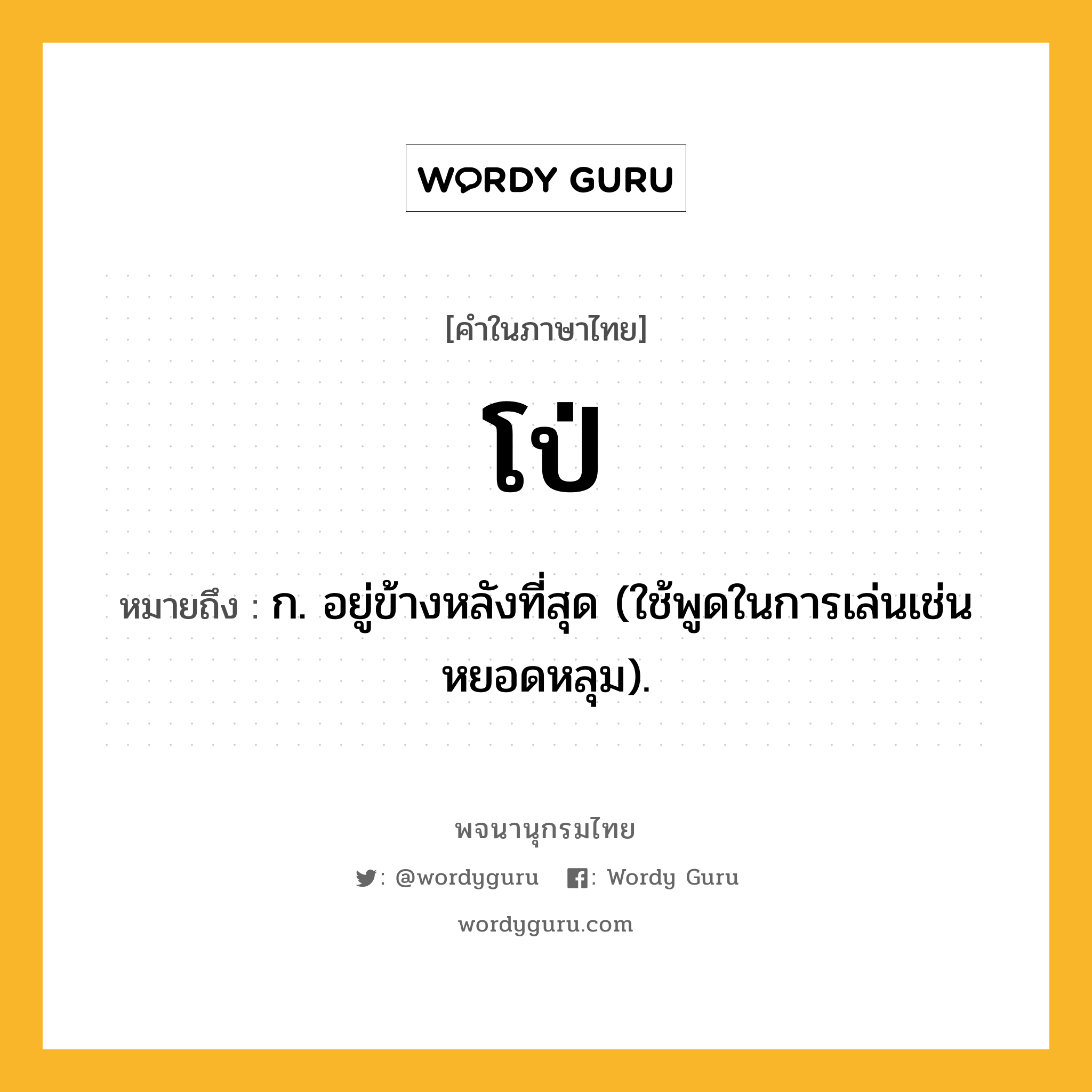 โป่ ความหมาย หมายถึงอะไร?, คำในภาษาไทย โป่ หมายถึง ก. อยู่ข้างหลังที่สุด (ใช้พูดในการเล่นเช่นหยอดหลุม).