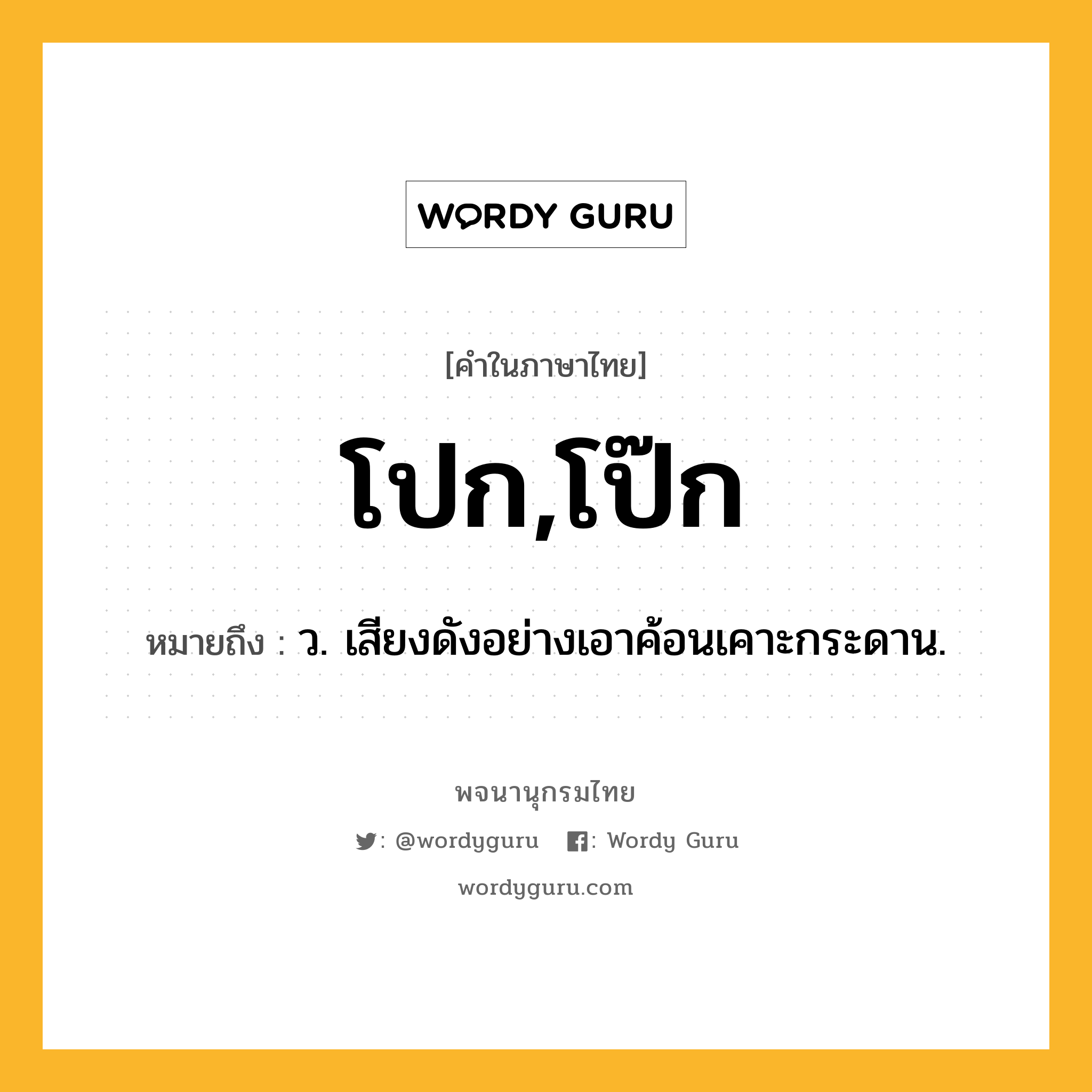 โปก,โป๊ก ความหมาย หมายถึงอะไร?, คำในภาษาไทย โปก,โป๊ก หมายถึง ว. เสียงดังอย่างเอาค้อนเคาะกระดาน.