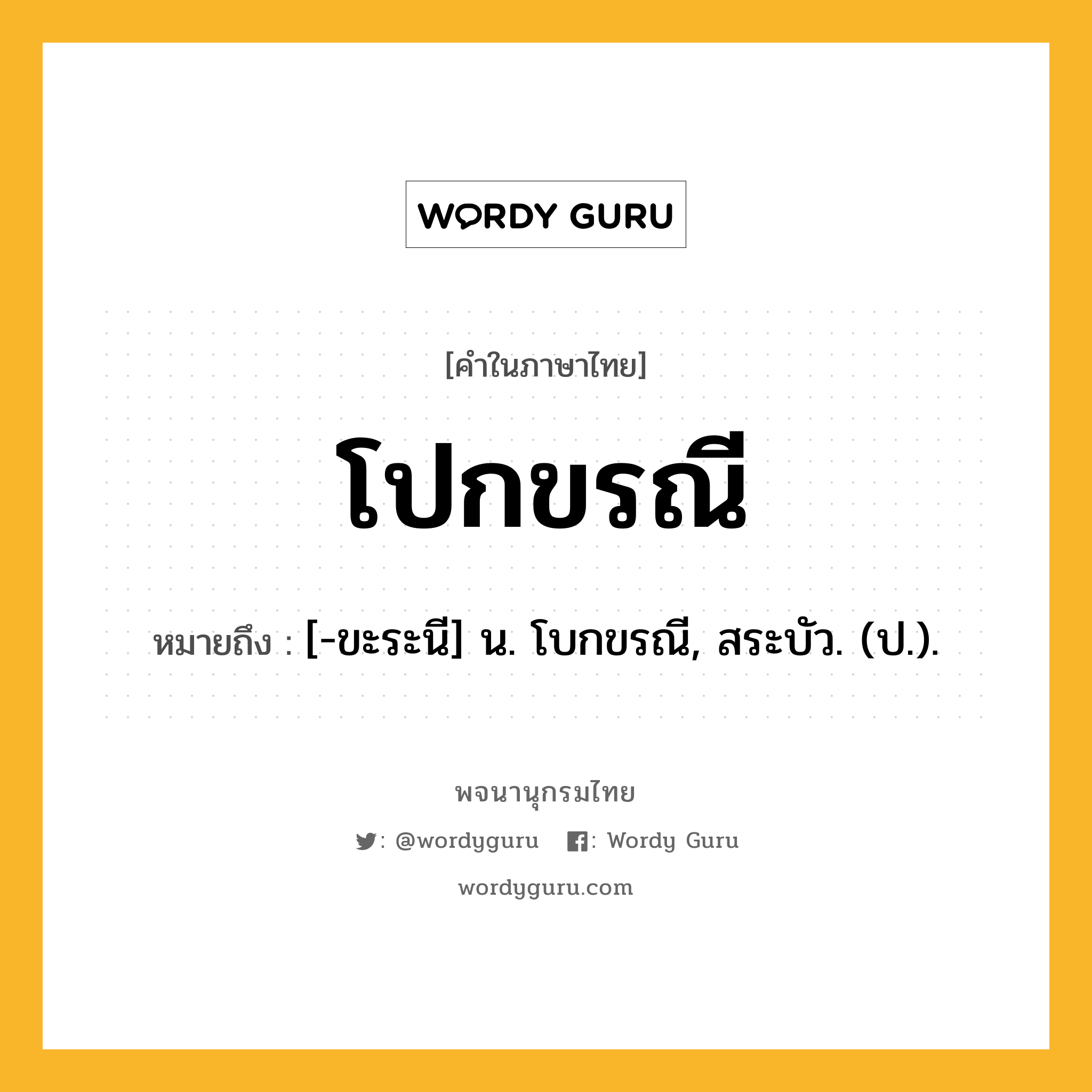 โปกขรณี ความหมาย หมายถึงอะไร?, คำในภาษาไทย โปกขรณี หมายถึง [-ขะระนี] น. โบกขรณี, สระบัว. (ป.).