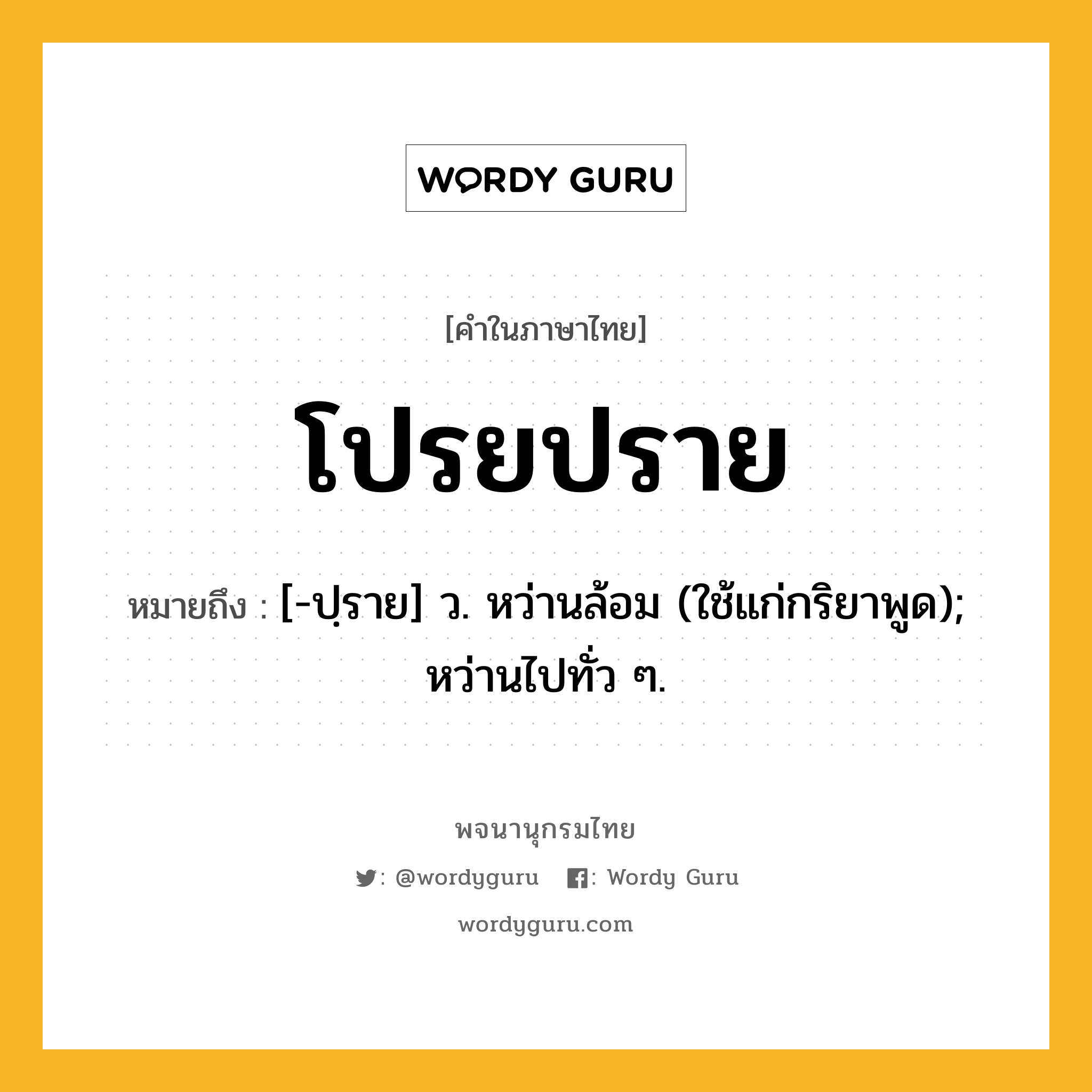 โปรยปราย ความหมาย หมายถึงอะไร?, คำในภาษาไทย โปรยปราย หมายถึง [-ปฺราย] ว. หว่านล้อม (ใช้แก่กริยาพูด); หว่านไปทั่ว ๆ.