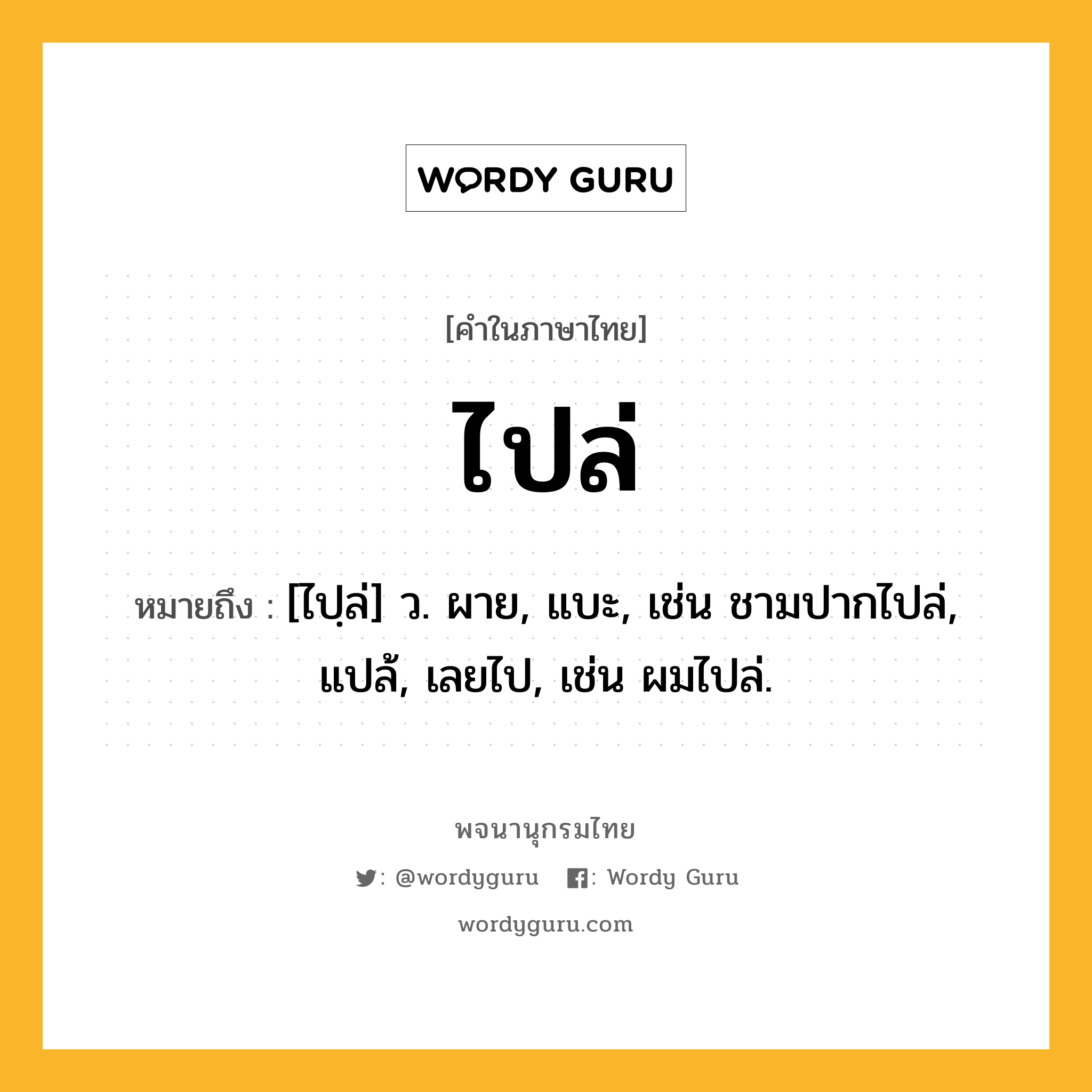 ไปล่ ความหมาย หมายถึงอะไร?, คำในภาษาไทย ไปล่ หมายถึง [ไปฺล่] ว. ผาย, แบะ, เช่น ชามปากไปล่, แปล้, เลยไป, เช่น ผมไปล่.