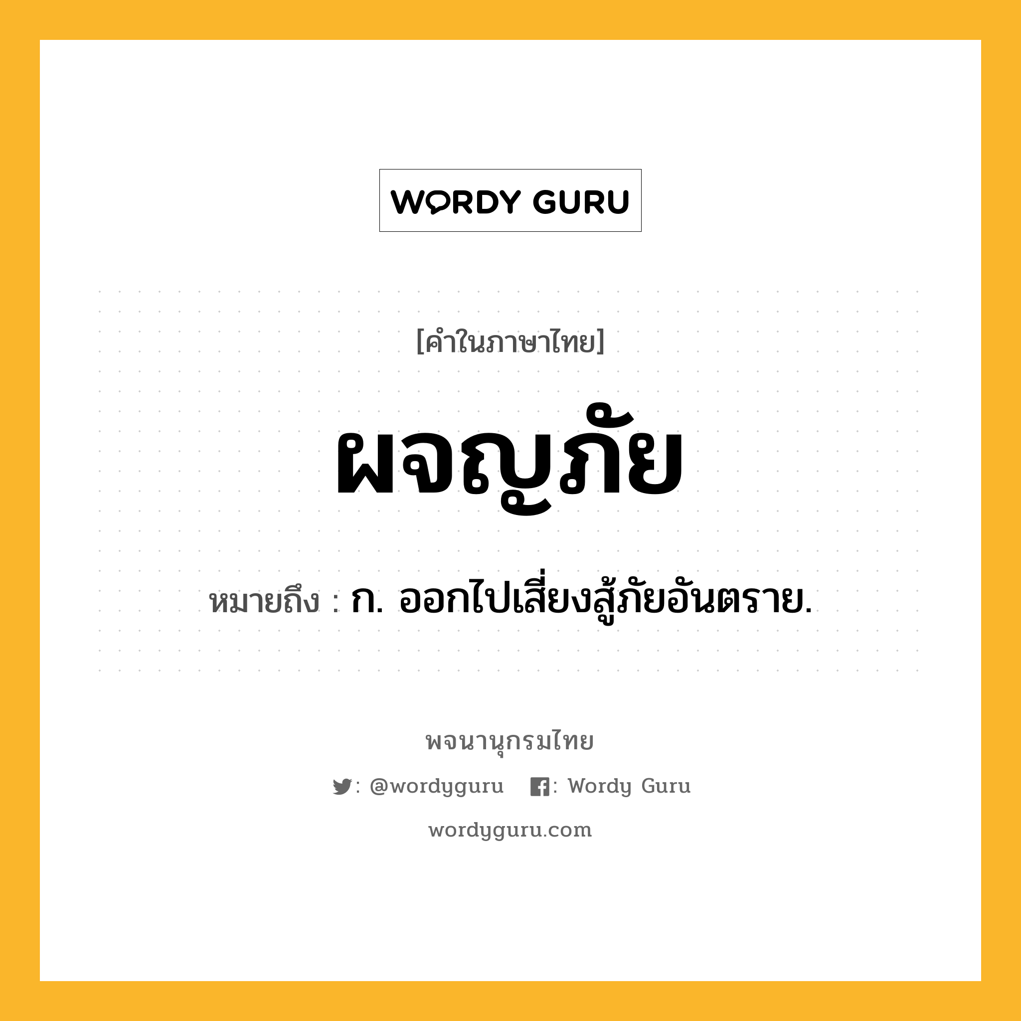 ผจญภัย ความหมาย หมายถึงอะไร?, คำในภาษาไทย ผจญภัย หมายถึง ก. ออกไปเสี่ยงสู้ภัยอันตราย.