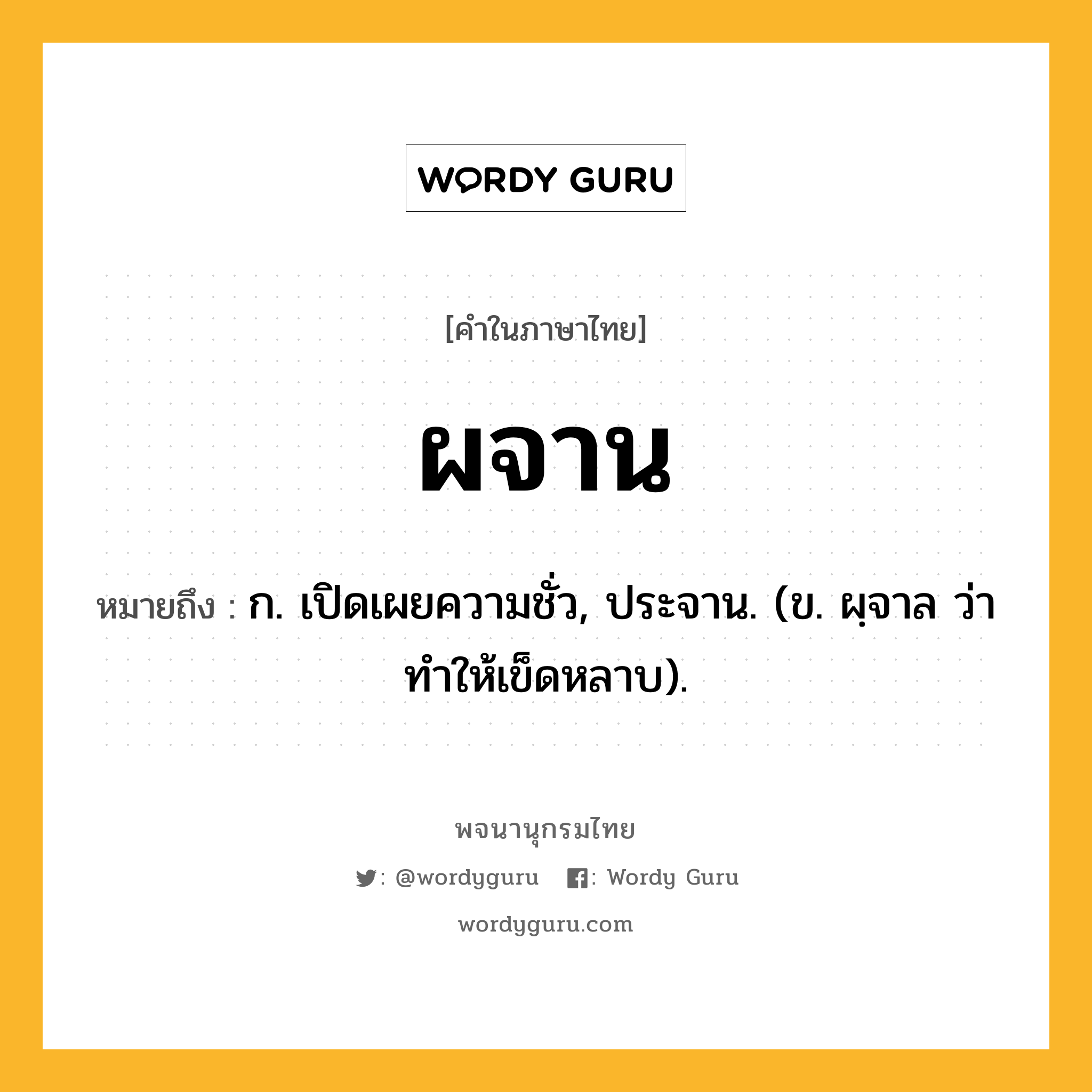 ผจาน ความหมาย หมายถึงอะไร?, คำในภาษาไทย ผจาน หมายถึง ก. เปิดเผยความชั่ว, ประจาน. (ข. ผฺจาล ว่า ทําให้เข็ดหลาบ).