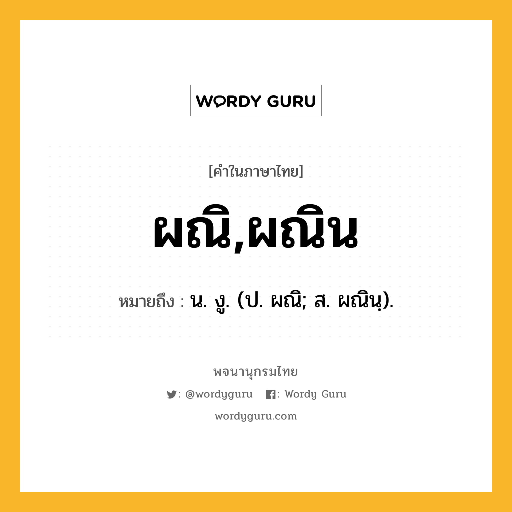 ผณิ,ผณิน ความหมาย หมายถึงอะไร?, คำในภาษาไทย ผณิ,ผณิน หมายถึง น. งู. (ป. ผณิ; ส. ผณินฺ).