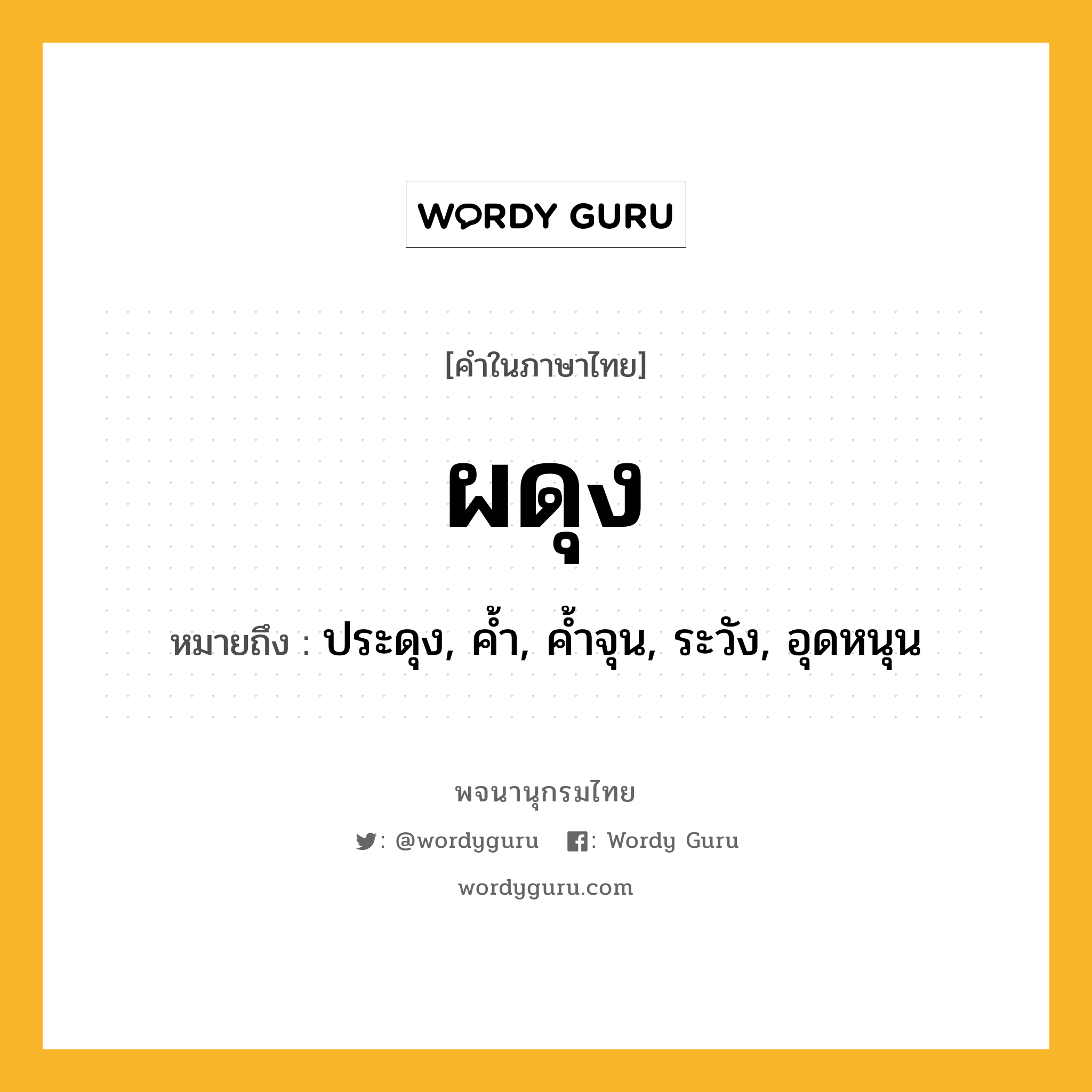 ผดุง ความหมาย หมายถึงอะไร?, คำในภาษาไทย ผดุง หมายถึง ประดุง, ค้ำ, ค้ำจุน, ระวัง, อุดหนุน ประเภท กริยา หมวด กริยา