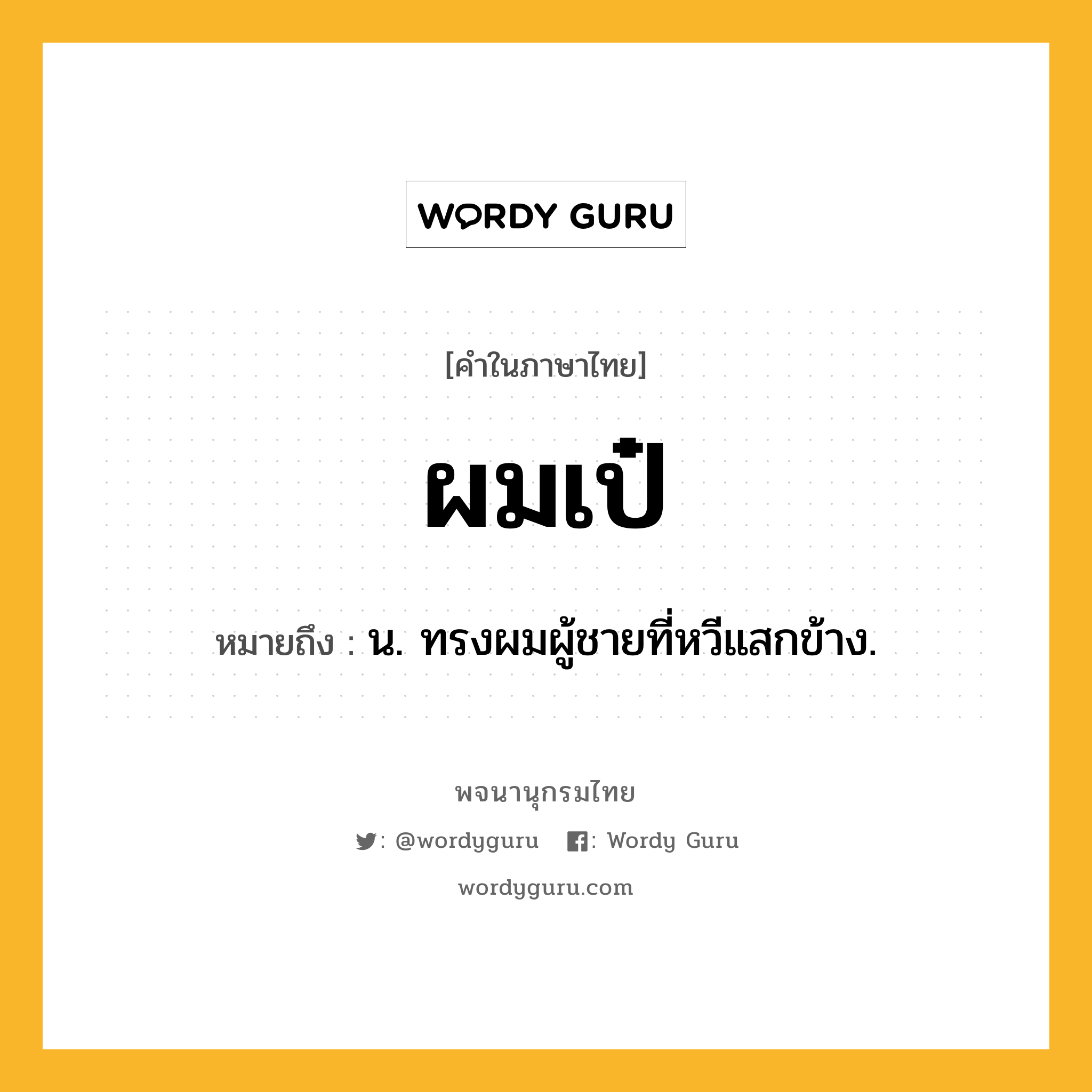 ผมเป๋ ความหมาย หมายถึงอะไร?, คำในภาษาไทย ผมเป๋ หมายถึง น. ทรงผมผู้ชายที่หวีแสกข้าง.