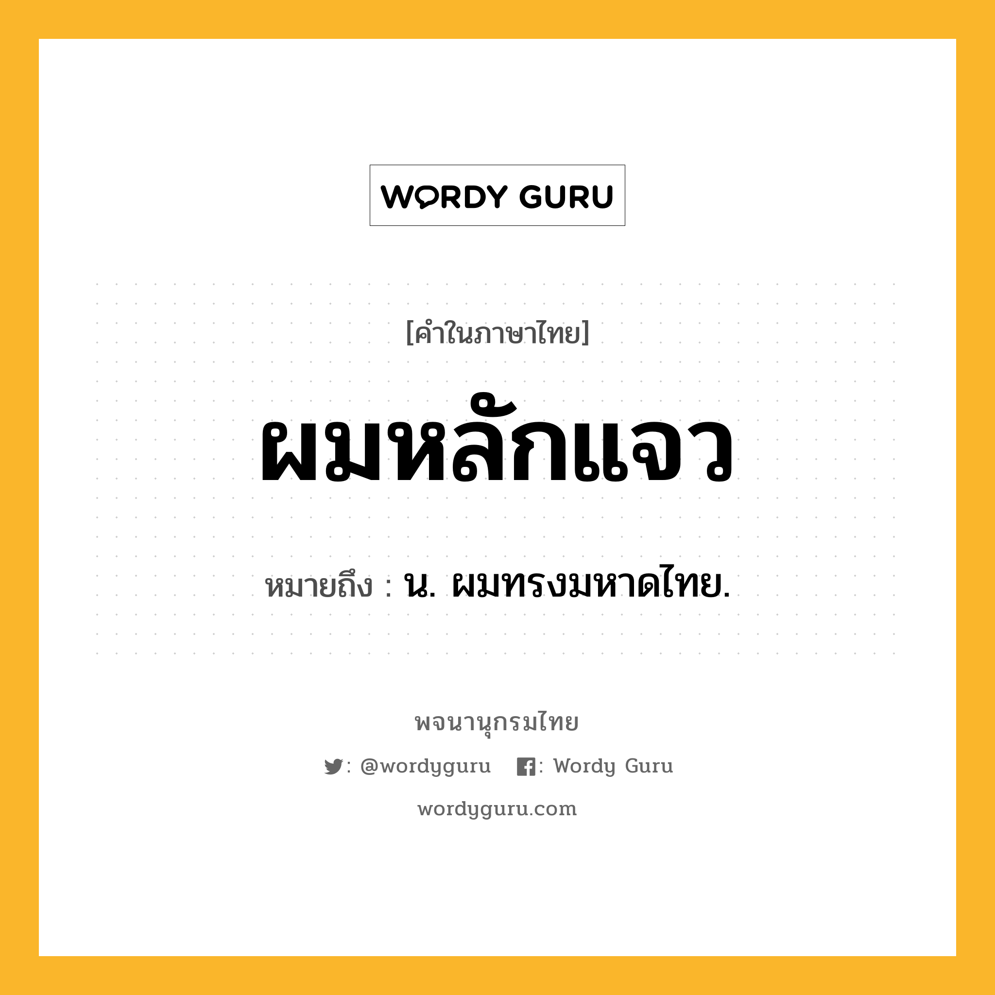 ผมหลักแจว ความหมาย หมายถึงอะไร?, คำในภาษาไทย ผมหลักแจว หมายถึง น. ผมทรงมหาดไทย.