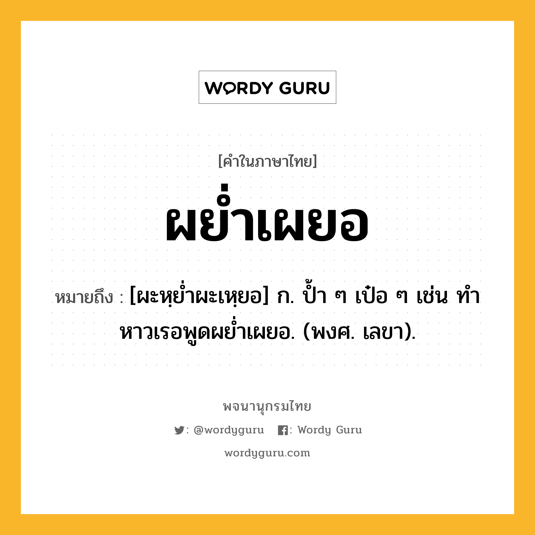 ผย่ำเผยอ ความหมาย หมายถึงอะไร?, คำในภาษาไทย ผย่ำเผยอ หมายถึง [ผะหฺยํ่าผะเหฺยอ] ก. ปํ้า ๆ เป๋อ ๆ เช่น ทําหาวเรอพูดผยํ่าเผยอ. (พงศ. เลขา).