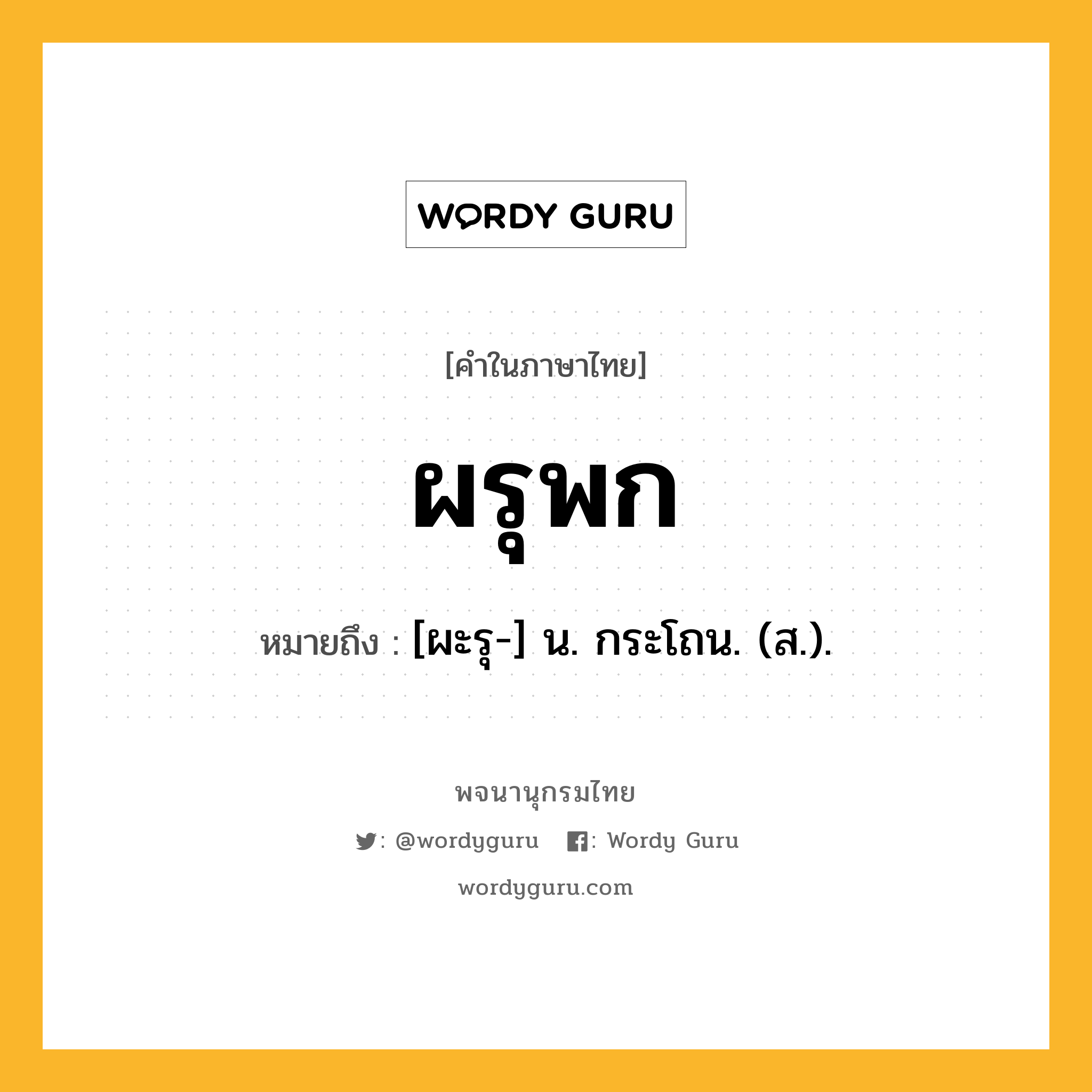 ผรุพก ความหมาย หมายถึงอะไร?, คำในภาษาไทย ผรุพก หมายถึง [ผะรุ-] น. กระโถน. (ส.).