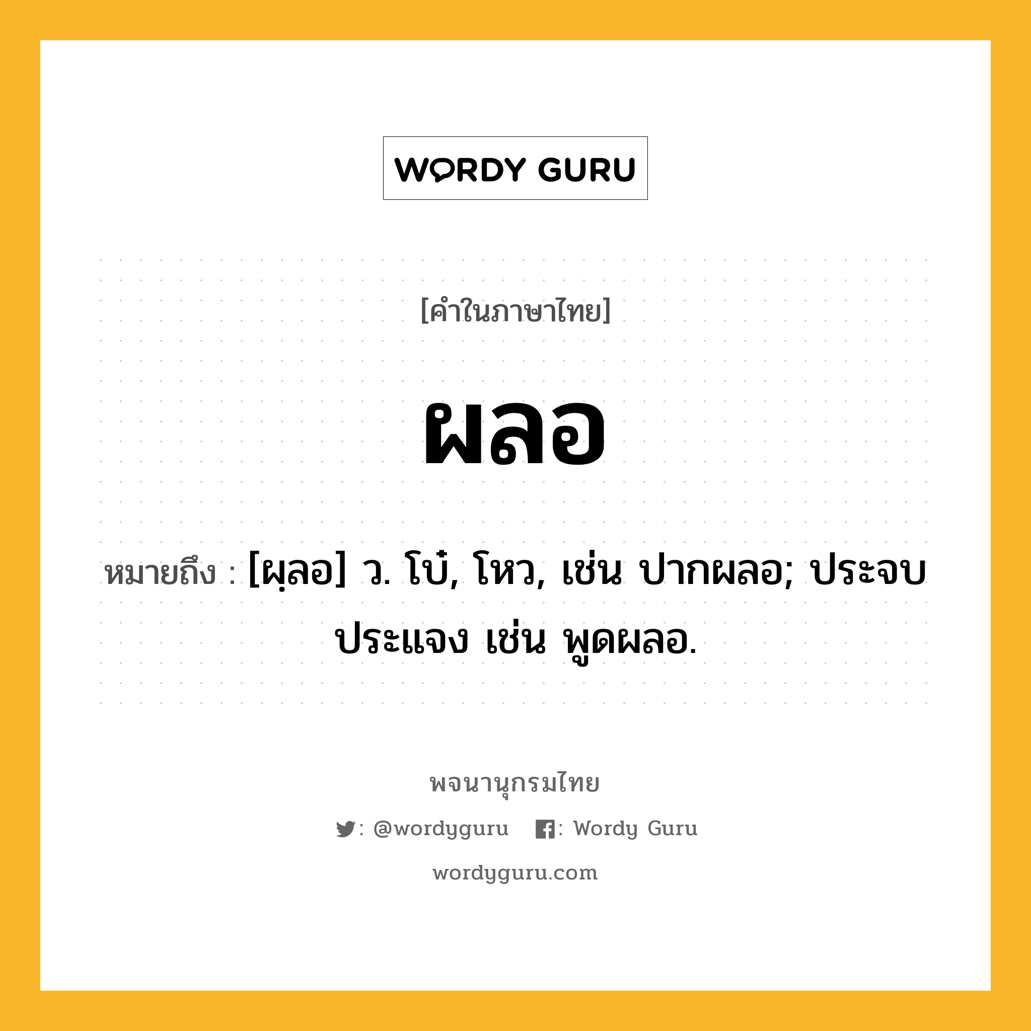 ผลอ ความหมาย หมายถึงอะไร?, คำในภาษาไทย ผลอ หมายถึง [ผฺลอ] ว. โบ๋, โหว, เช่น ปากผลอ; ประจบประแจง เช่น พูดผลอ.