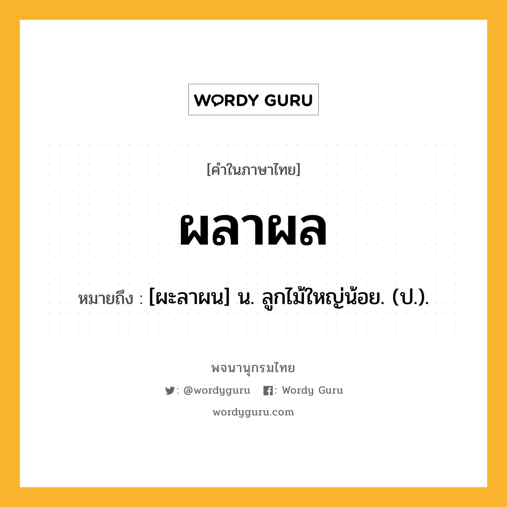 ผลาผล ความหมาย หมายถึงอะไร?, คำในภาษาไทย ผลาผล หมายถึง [ผะลาผน] น. ลูกไม้ใหญ่น้อย. (ป.).