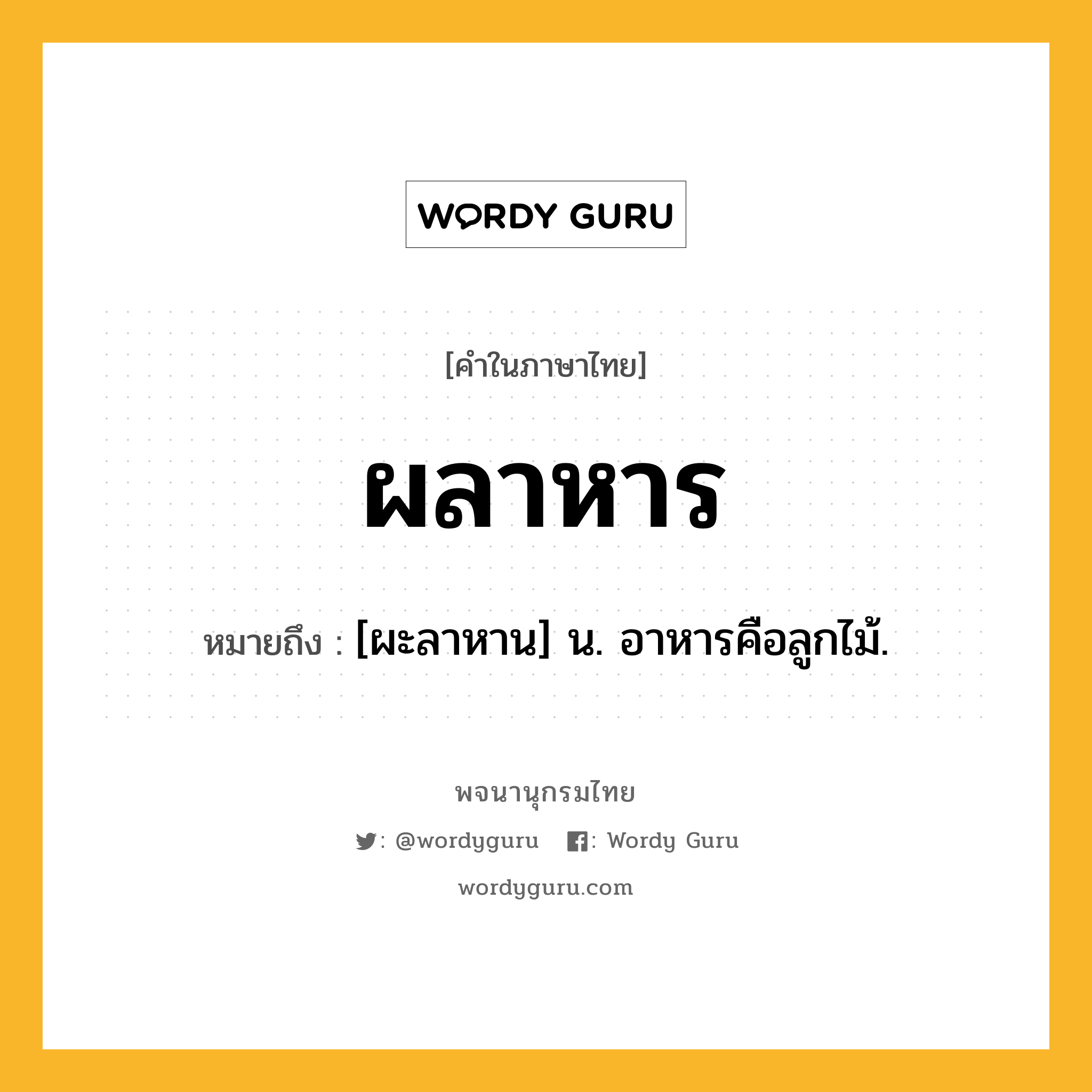 ผลาหาร ความหมาย หมายถึงอะไร?, คำในภาษาไทย ผลาหาร หมายถึง [ผะลาหาน] น. อาหารคือลูกไม้.