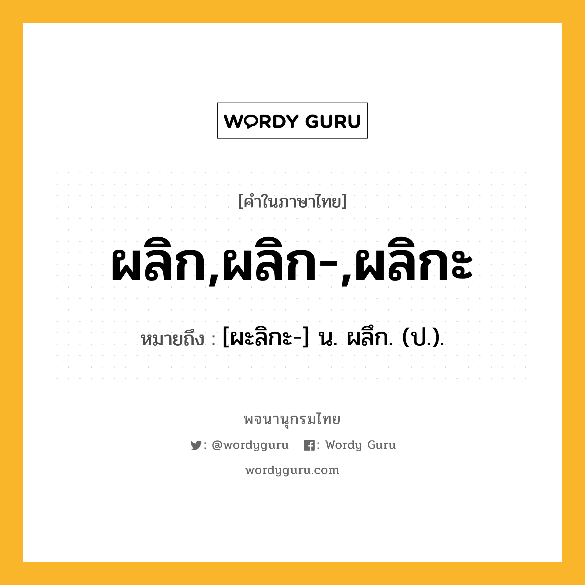 ผลิก,ผลิก-,ผลิกะ ความหมาย หมายถึงอะไร?, คำในภาษาไทย ผลิก,ผลิก-,ผลิกะ หมายถึง [ผะลิกะ-] น. ผลึก. (ป.).