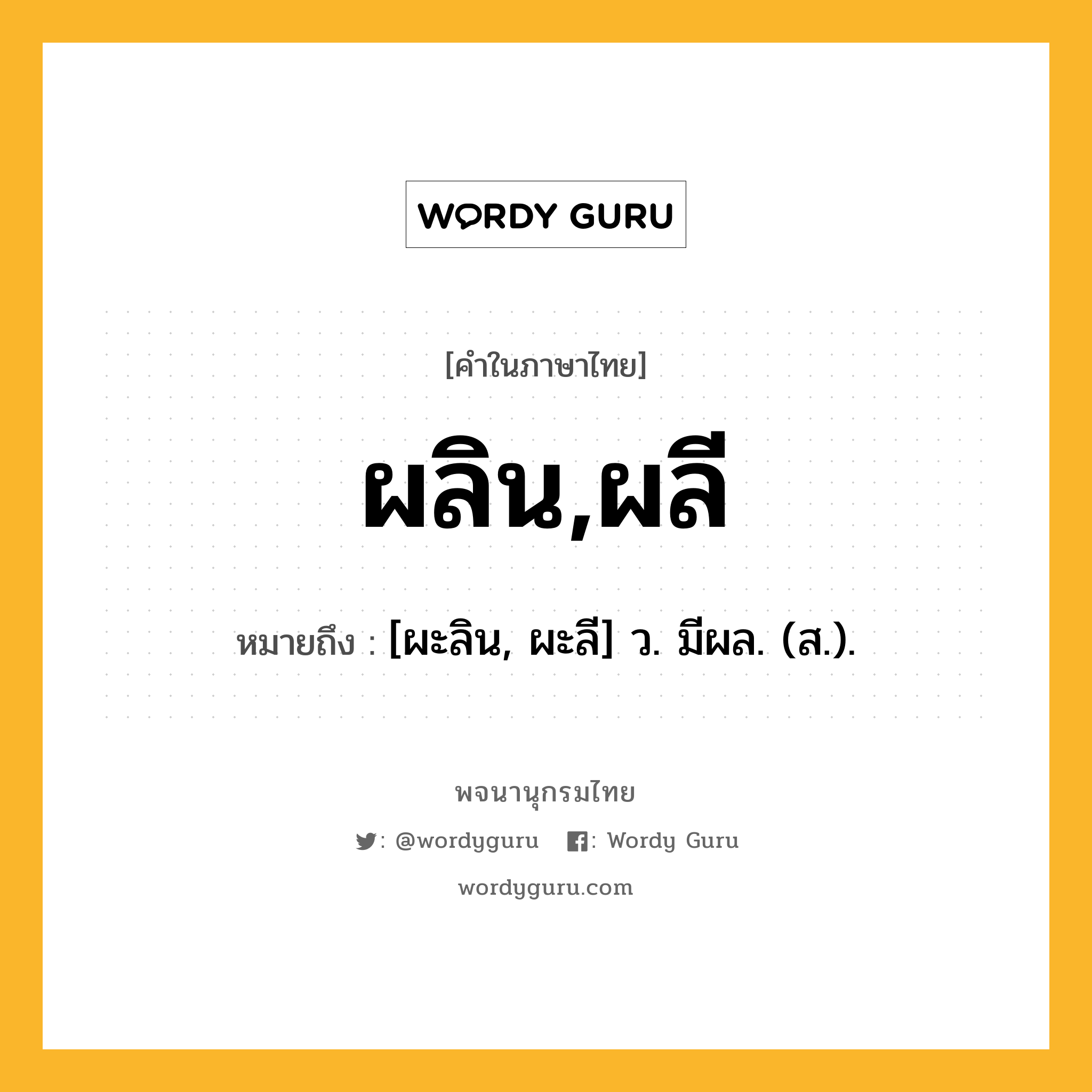 ผลิน,ผลี ความหมาย หมายถึงอะไร?, คำในภาษาไทย ผลิน,ผลี หมายถึง [ผะลิน, ผะลี] ว. มีผล. (ส.).