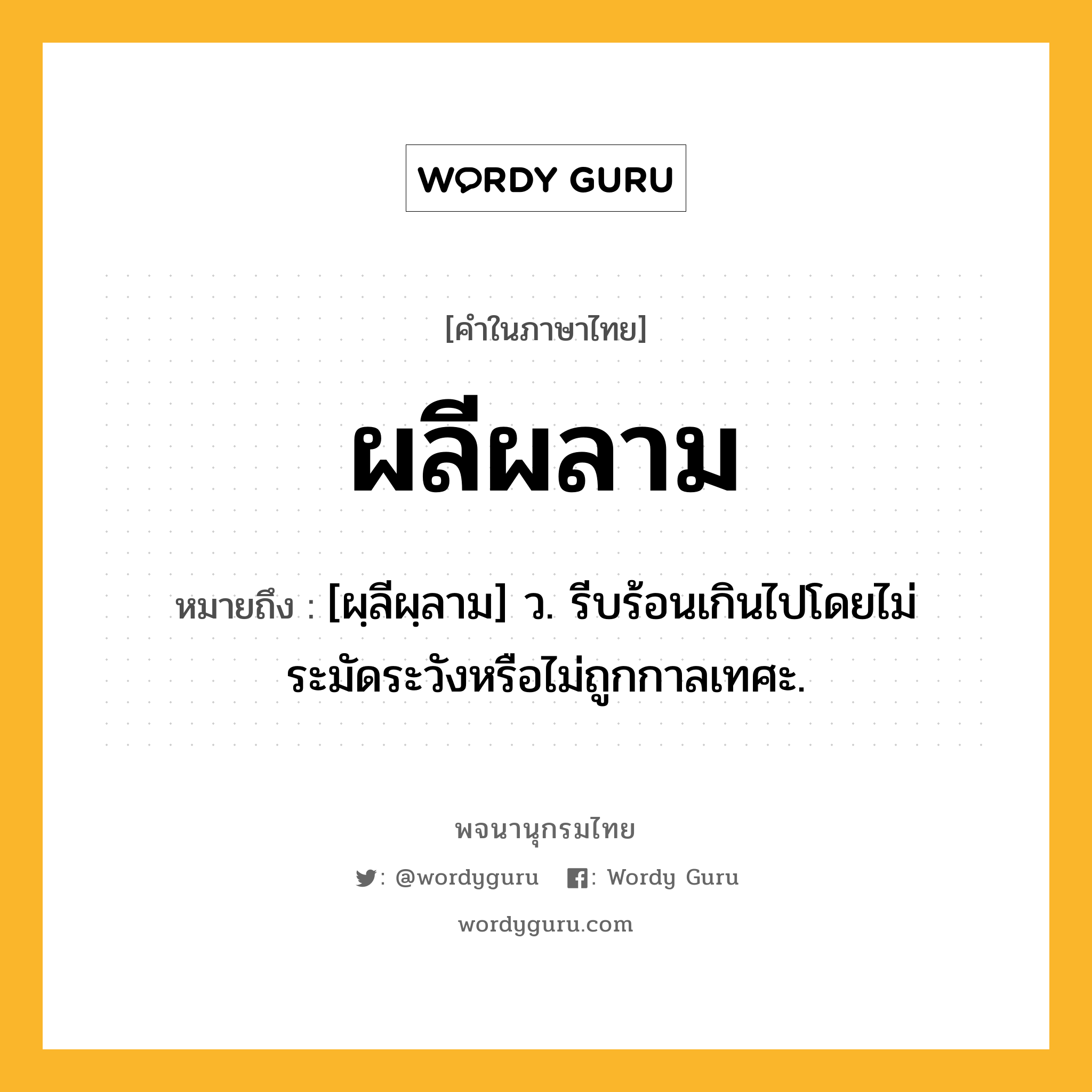 ผลีผลาม ความหมาย หมายถึงอะไร?, คำในภาษาไทย ผลีผลาม หมายถึง [ผฺลีผฺลาม] ว. รีบร้อนเกินไปโดยไม่ระมัดระวังหรือไม่ถูกกาลเทศะ.