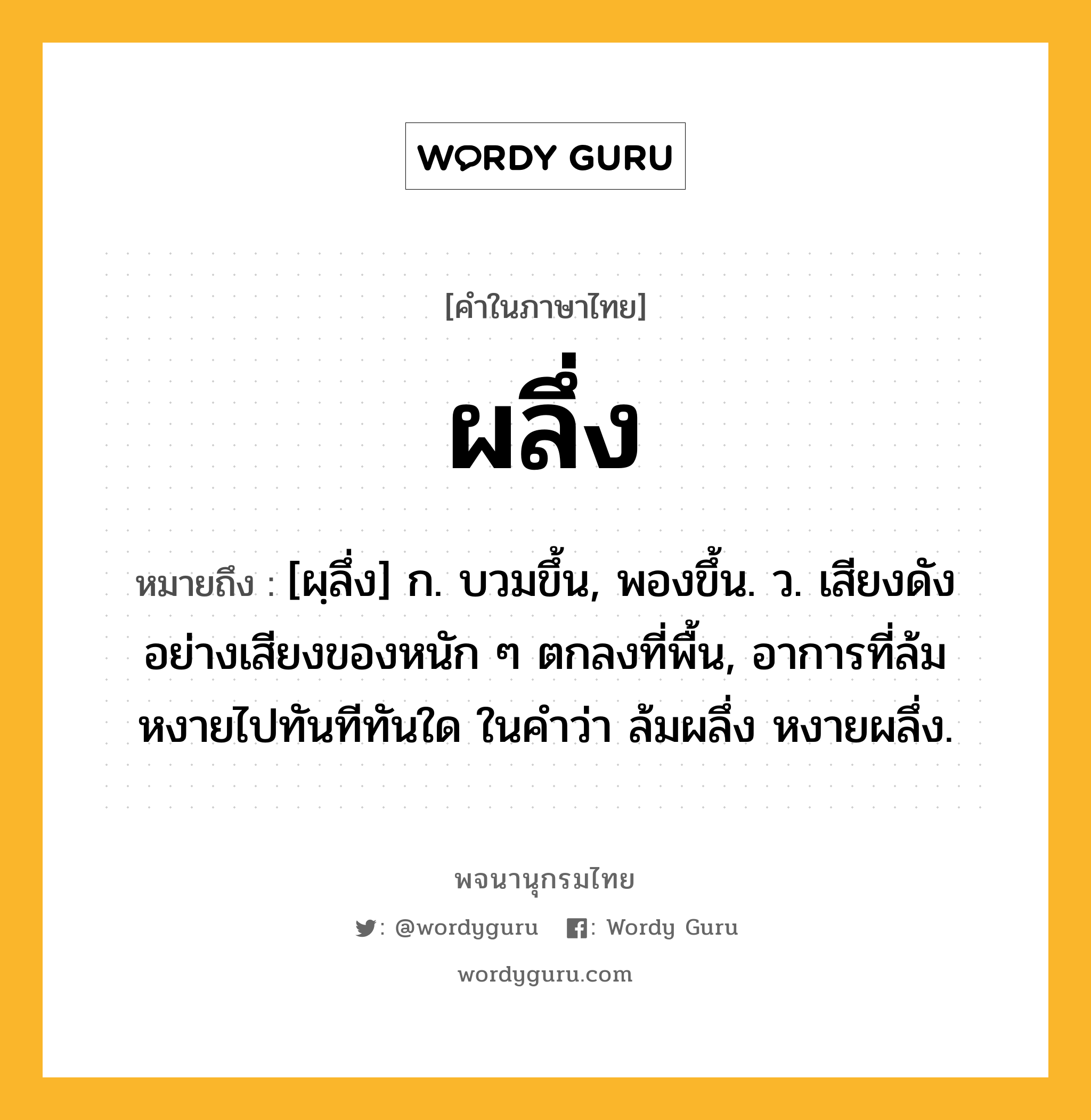 ผลึ่ง ความหมาย หมายถึงอะไร?, คำในภาษาไทย ผลึ่ง หมายถึง [ผฺลึ่ง] ก. บวมขึ้น, พองขึ้น. ว. เสียงดังอย่างเสียงของหนัก ๆ ตกลงที่พื้น, อาการที่ล้มหงายไปทันทีทันใด ในคําว่า ล้มผลึ่ง หงายผลึ่ง.