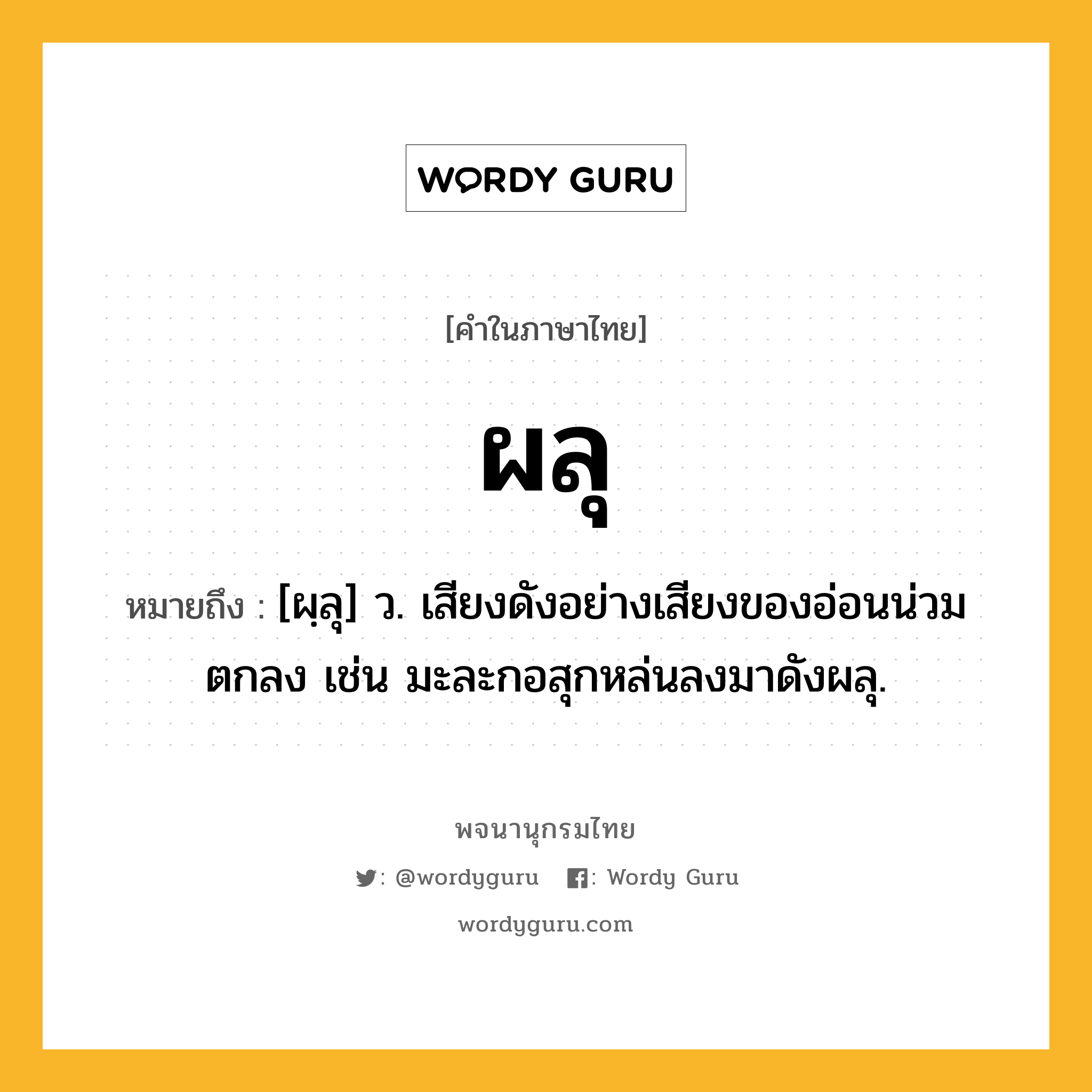 ผลุ ความหมาย หมายถึงอะไร?, คำในภาษาไทย ผลุ หมายถึง [ผฺลุ] ว. เสียงดังอย่างเสียงของอ่อนน่วมตกลง เช่น มะละกอสุกหล่นลงมาดังผลุ.