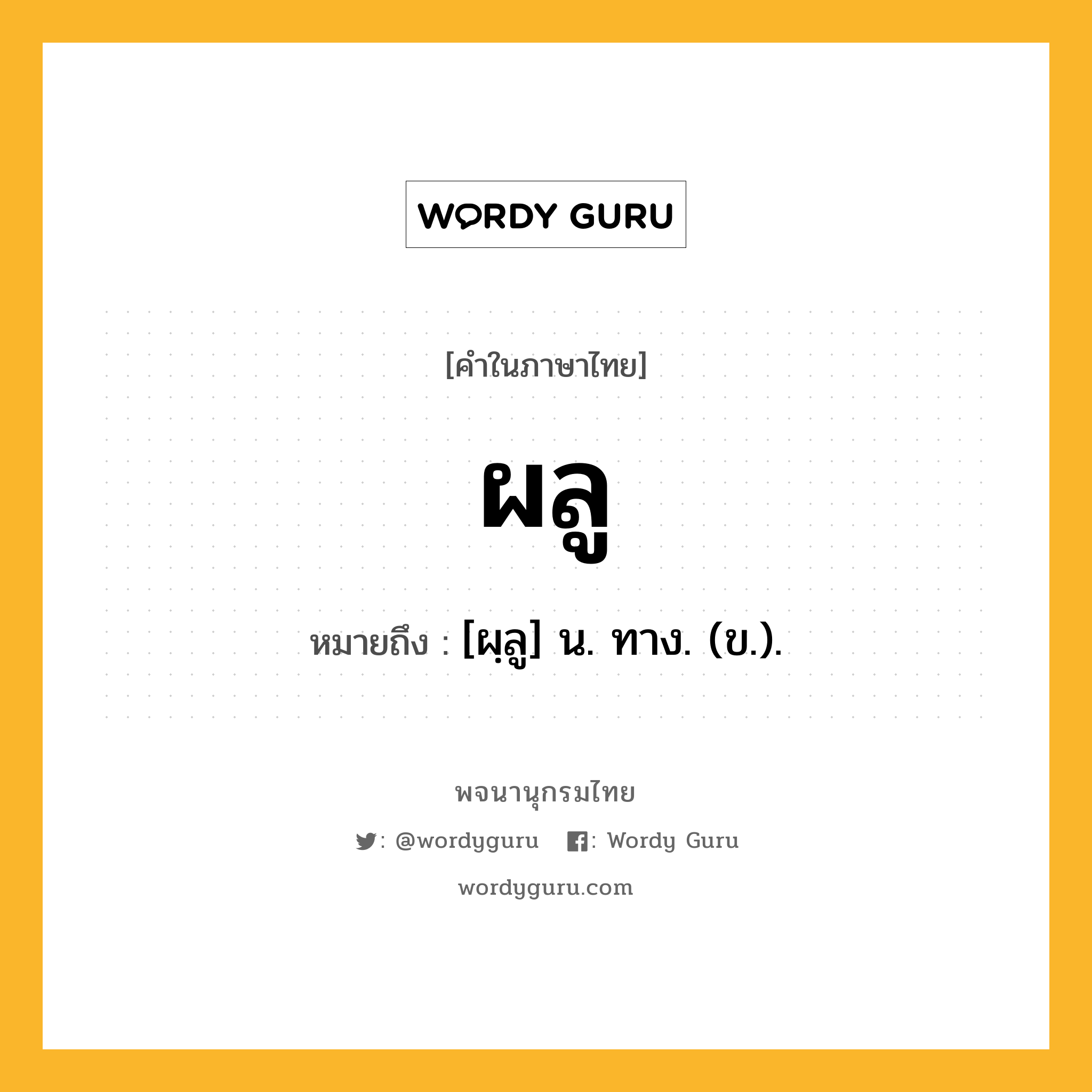 ผลู ความหมาย หมายถึงอะไร?, คำในภาษาไทย ผลู หมายถึง [ผฺลู] น. ทาง. (ข.).